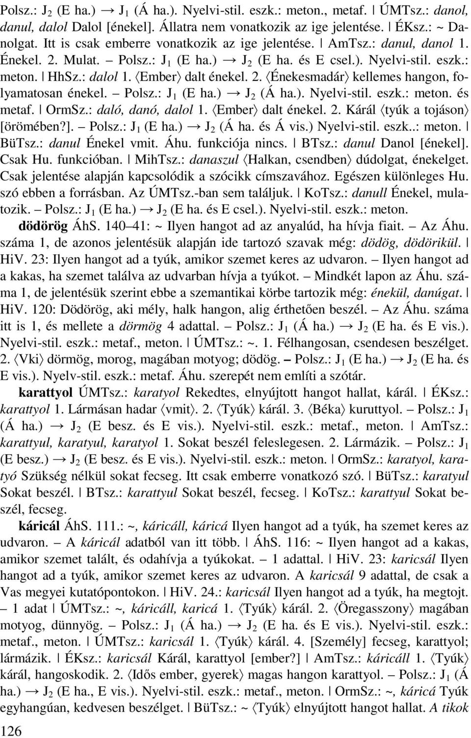 Polsz.: J 1 (E ha.) J 2 (Á ha.). Nyelvi-stil. eszk.: meton. és metaf. OrmSz.: daló, danó, dalol 1. Ember dalt énekel. 2. Kárál tyúk a tojáson [örömében?]. Polsz.: J 1 (E ha.) J 2 (Á ha. és Á vis.