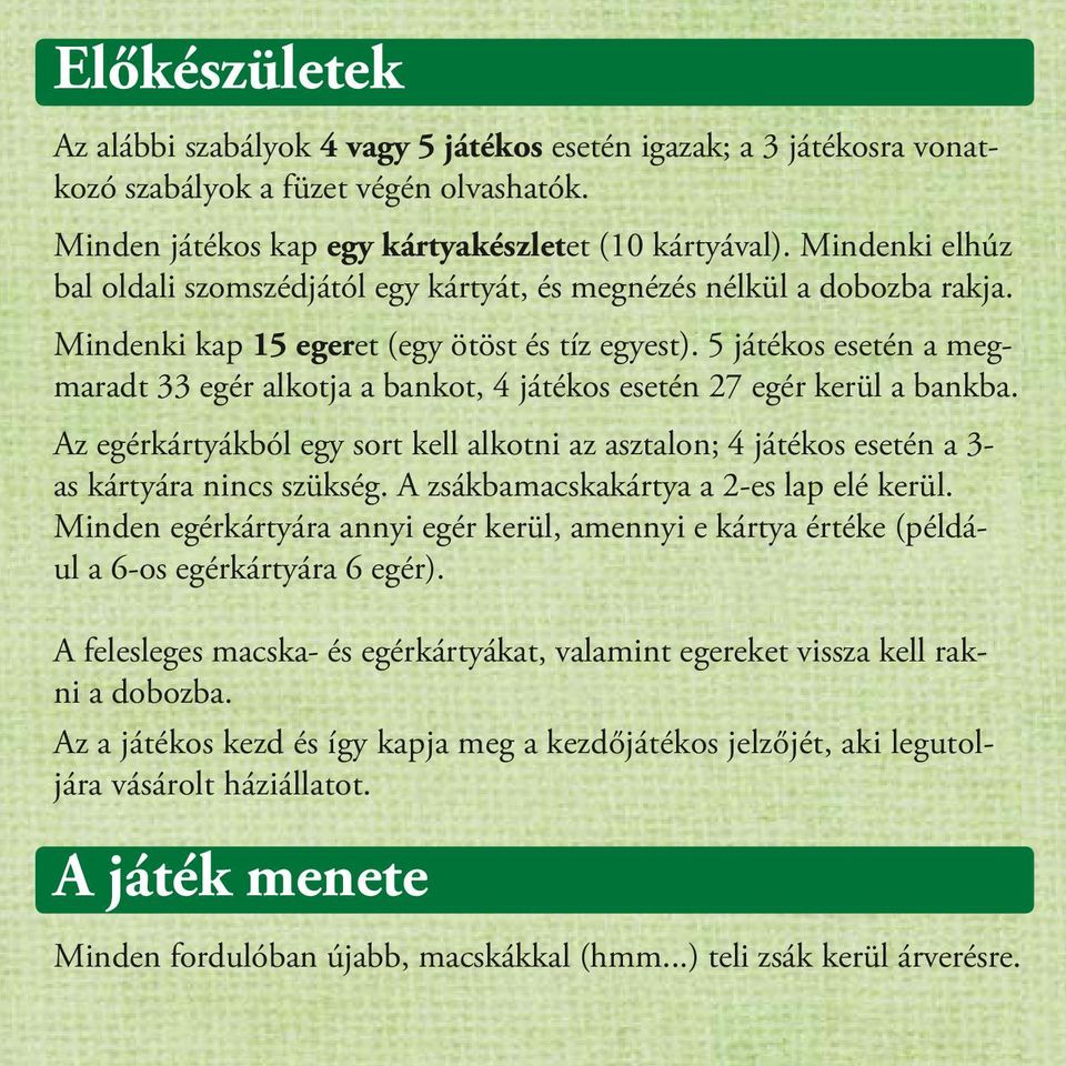 5 játékos esetén a megmaradt 33 egér alkotja a bankot, 4 játékos esetén 27 egér kerül a bankba. Az egérkártyákból egy sort kell alkotni az asztalon; 4 játékos esetén a 3- as kártyára nincs szükség.