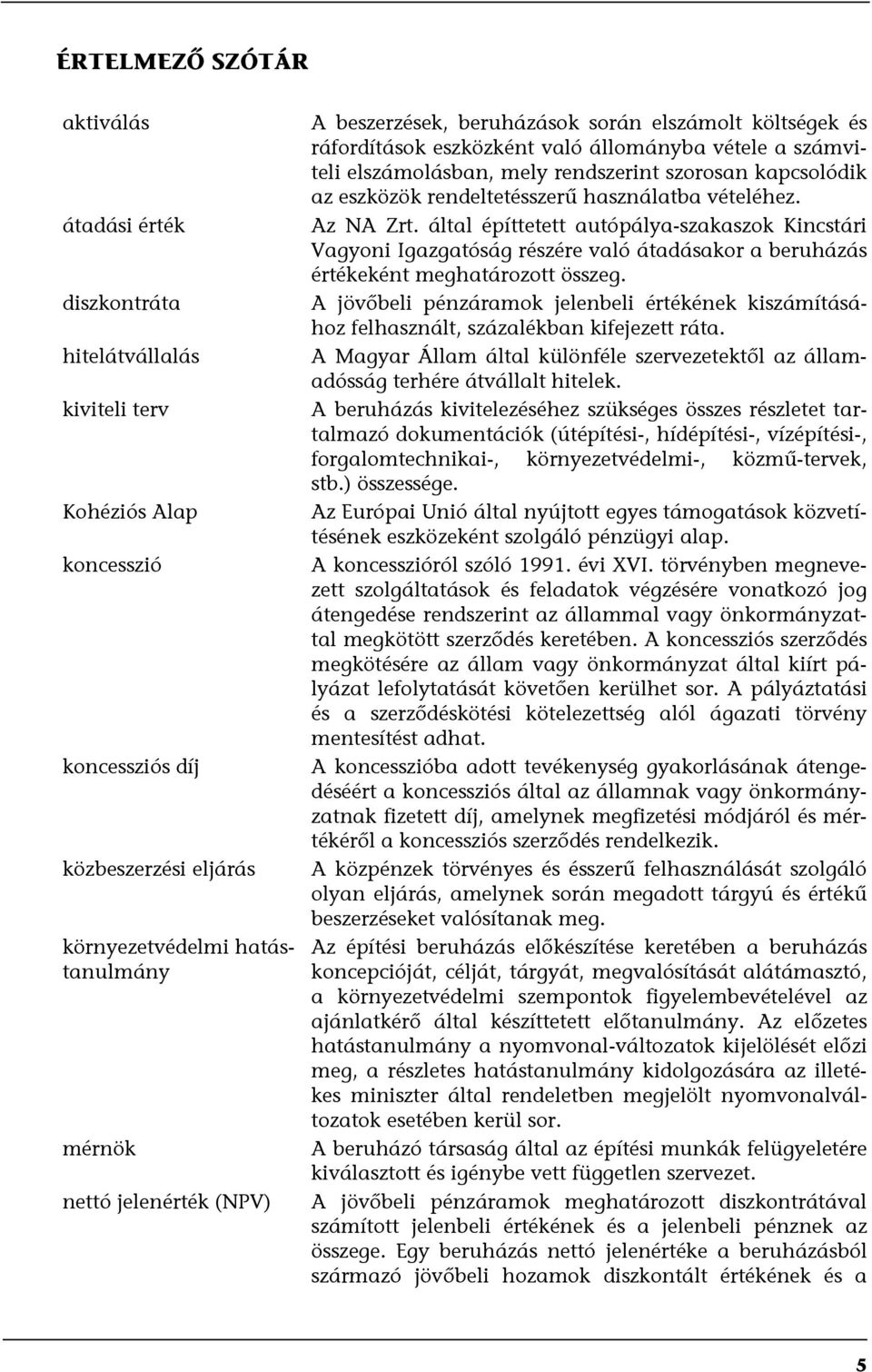 rendeltetésszerű használatba vételéhez. Az NA Zrt. által építtetett autópálya-szakaszok Kincstári Vagyoni Igazgatóság részére való átadásakor a beruházás értékeként meghatározott összeg.