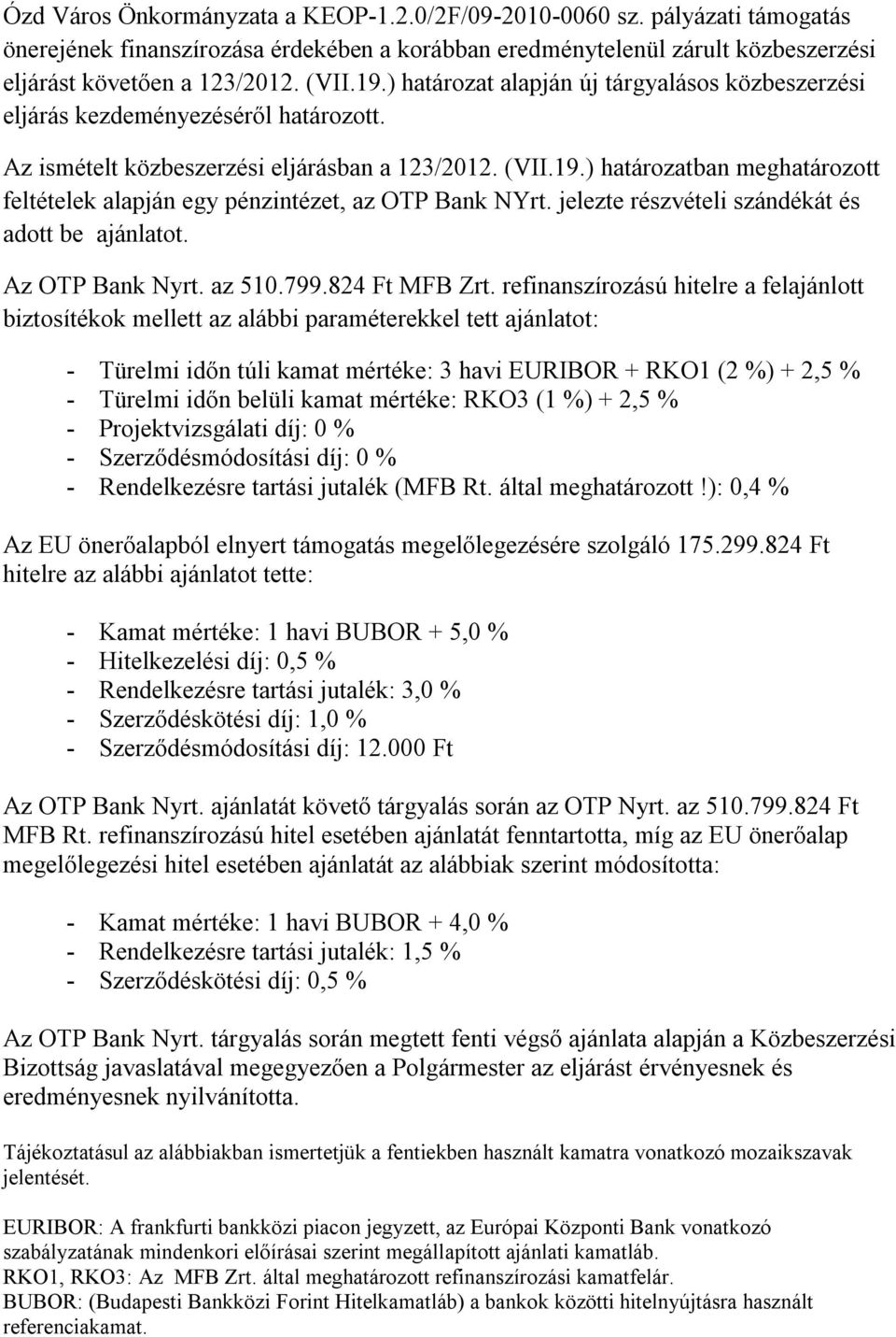 ) határozatban meghatározott feltételek alapján egy pénzintézet, az OTP Bank NYrt. jelezte részvételi szándékát és adott be ajánlatot. Az OTP Bank Nyrt. az 510.799.824 Ft MFB Zrt.