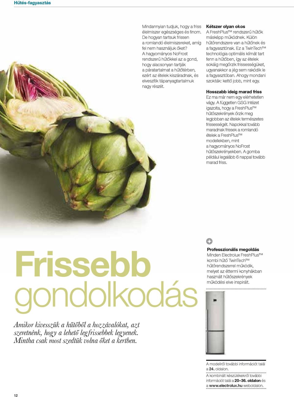 Kétszer olyan okos A FreshPlus rendszerű hűtők másképp működnek. Külön hűtőrendszere van a hűtőnek és a fagyasztónak.