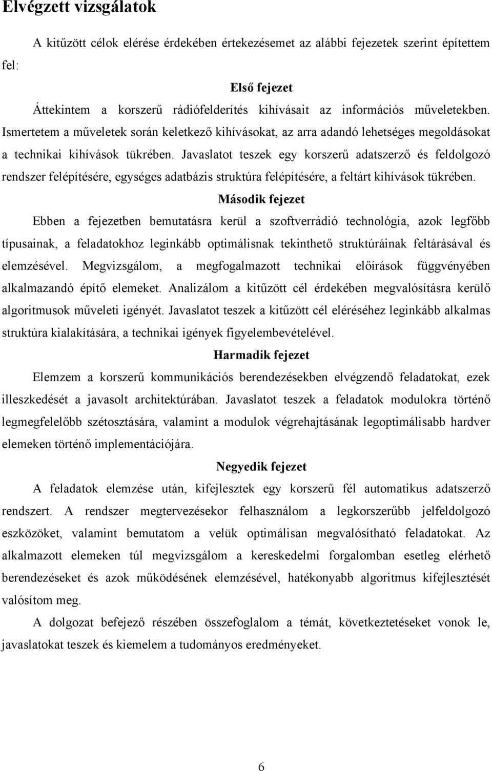 Javaslatot teszek egy korszerű adatszerző és feldolgozó rendszer felépítésére, egységes adatbázis struktúra felépítésére, a feltárt kihívások tükrében.