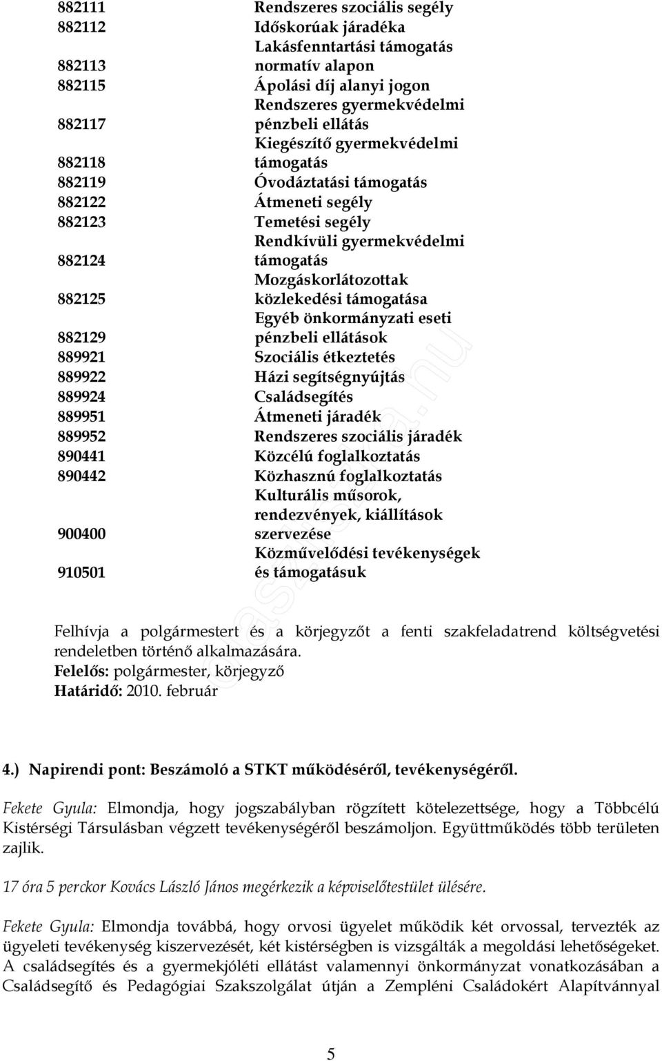 közlekedési támogatása Egyéb önkormányzati eseti pénzbeli ellátások 882129 889921 Szociális étkeztetés 889922 Házi segítségnyújtás 889924 Családsegítés 889951 Átmeneti járadék 889952 Rendszeres