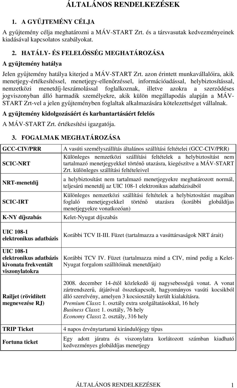 azon érintett munkavállalóira, akik menetjegy-értékesítéssel, menetjegy-ellenőrzéssel, információadással, helybiztosítással, nemzetközi menetdíj-leszámolással foglalkoznak, illetve azokra a