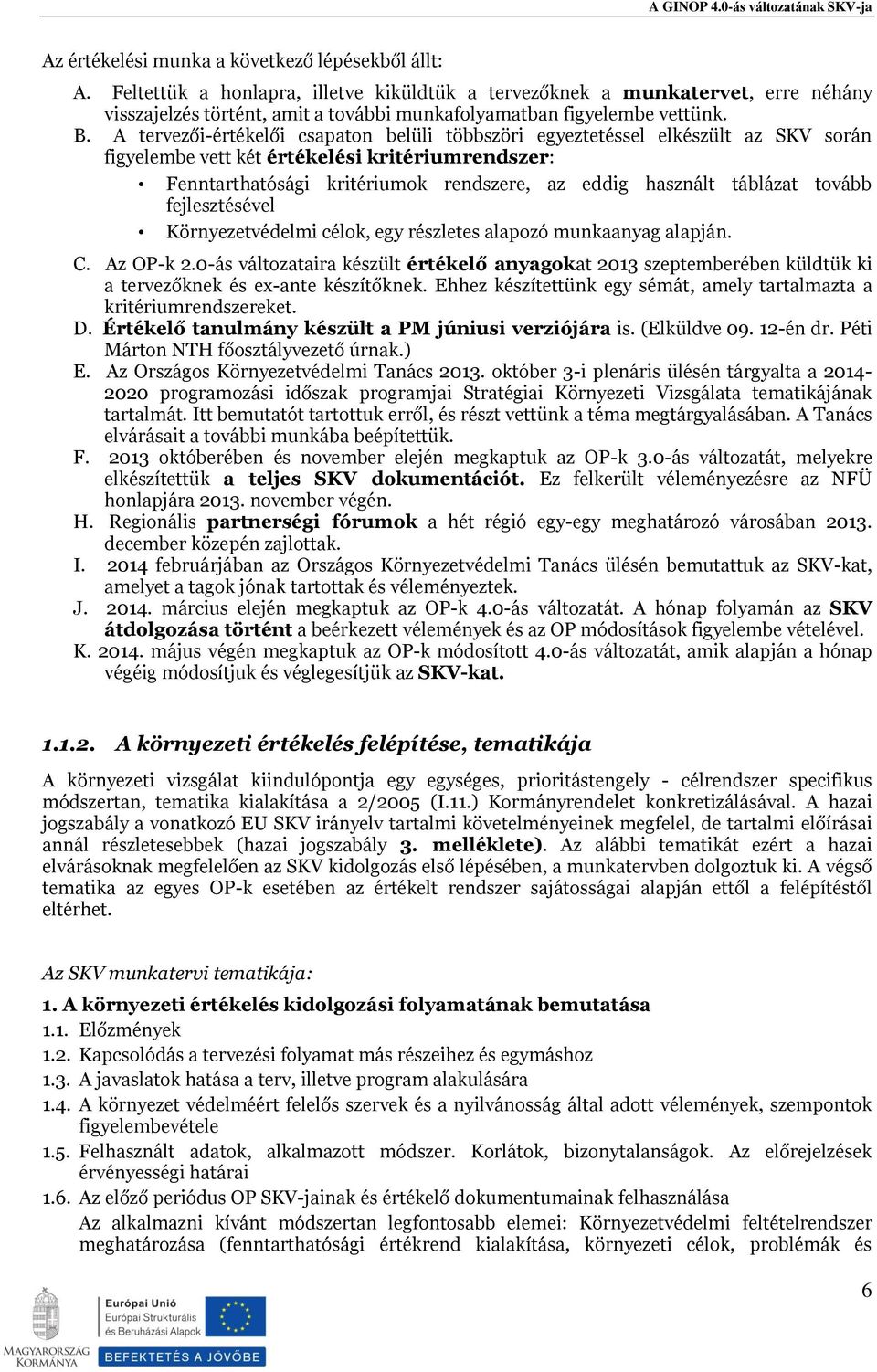 A tervezői-értékelői csapaton belüli többszöri egyeztetéssel elkészült az SKV során figyelembe vett két értékelési kritériumrendszer: Fenntarthatósági kritériumok rendszere, az eddig használt