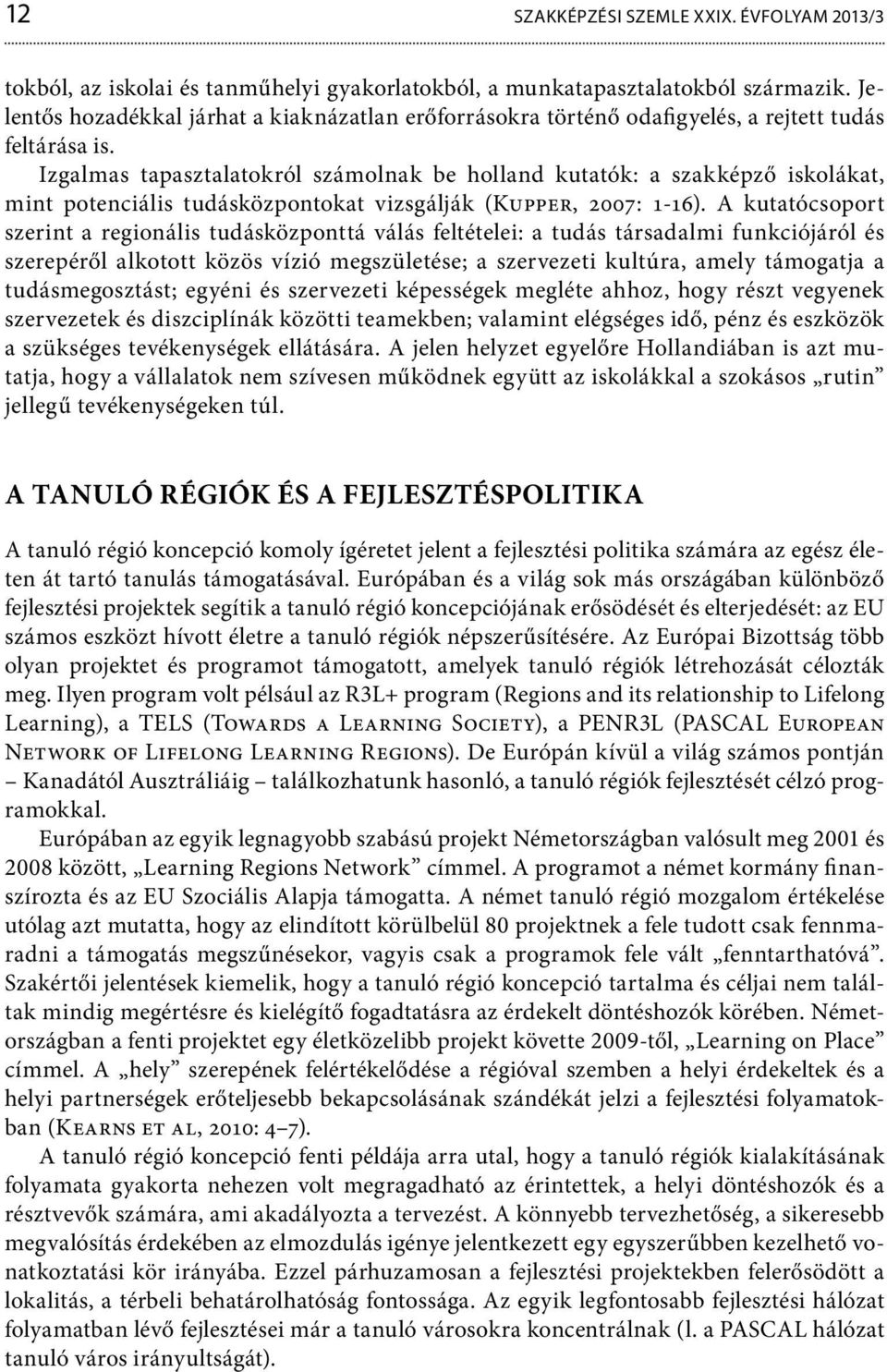 Izgalmas tapasztalatokról számolnak be holland kutatók: a szakképző iskolákat, mint potenciális tudásközpontokat vizsgálják (Kupper, 2007: 1-16).