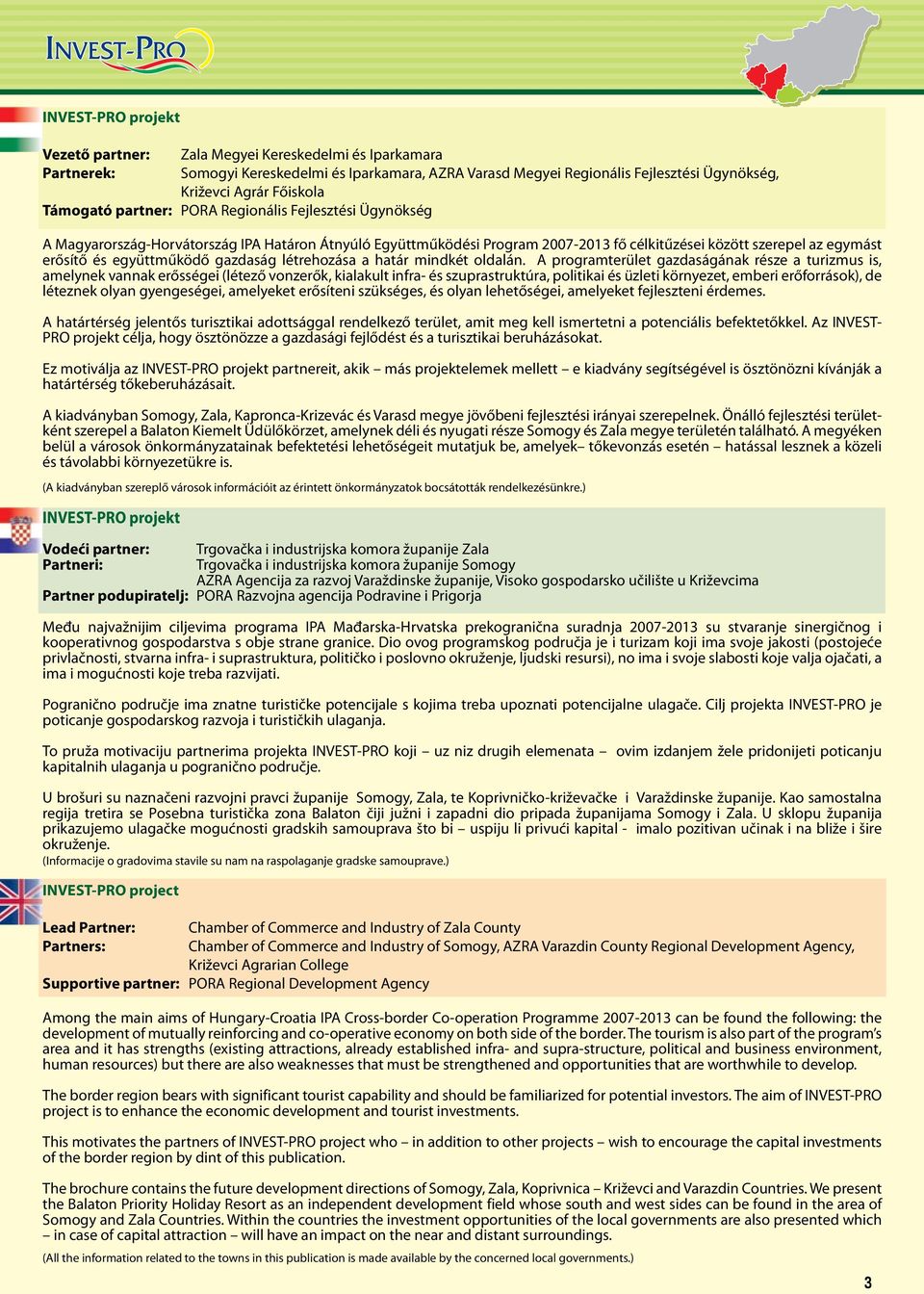 Támogató partner: PORA Regionális Fejlesztési Ügynökség A Magyarország-Horvátország IPA Határon Átnyúló Együttműködési Program 2007-2013 fő célkitűzései között szerepel az egymást erősítő és