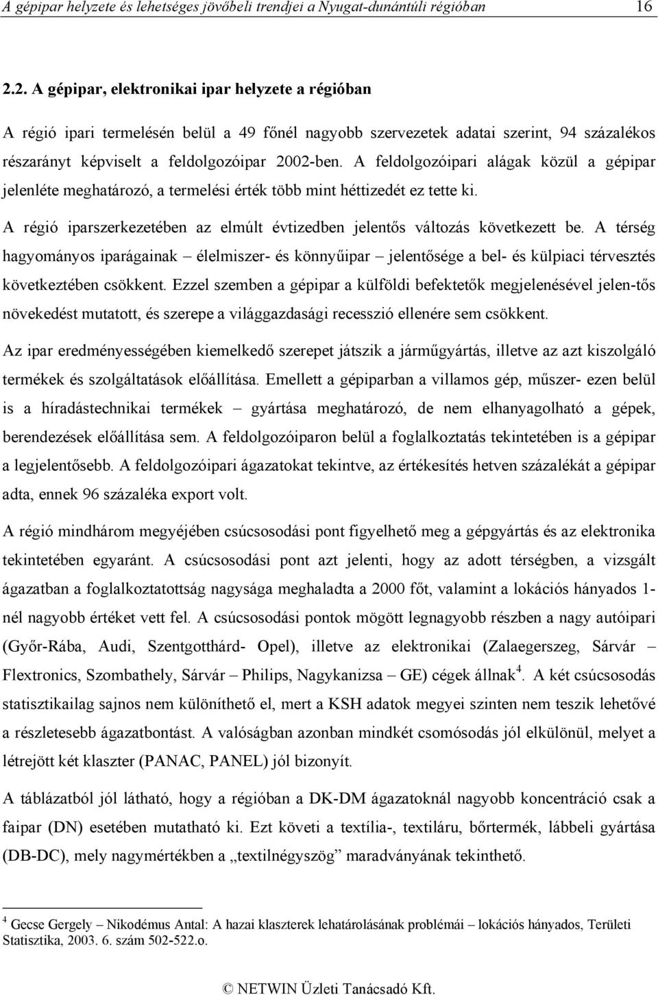 A feldolgozóipari alágak közül a gépipar jelenléte meghatározó, a termelési érték több mint héttizedét ez tette ki. A régió iparszerkezetében az elmúlt évtizedben jelentős változás következett be.