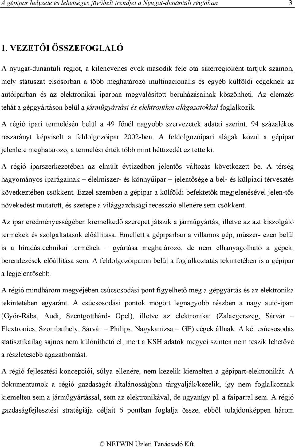 cégeknek az autóiparban és az elektronikai iparban megvalósított beruházásainak köszönheti. Az elemzés tehát a gépgyártáson belül a járműgyártási és elektronikai alágazatokkal foglalkozik.