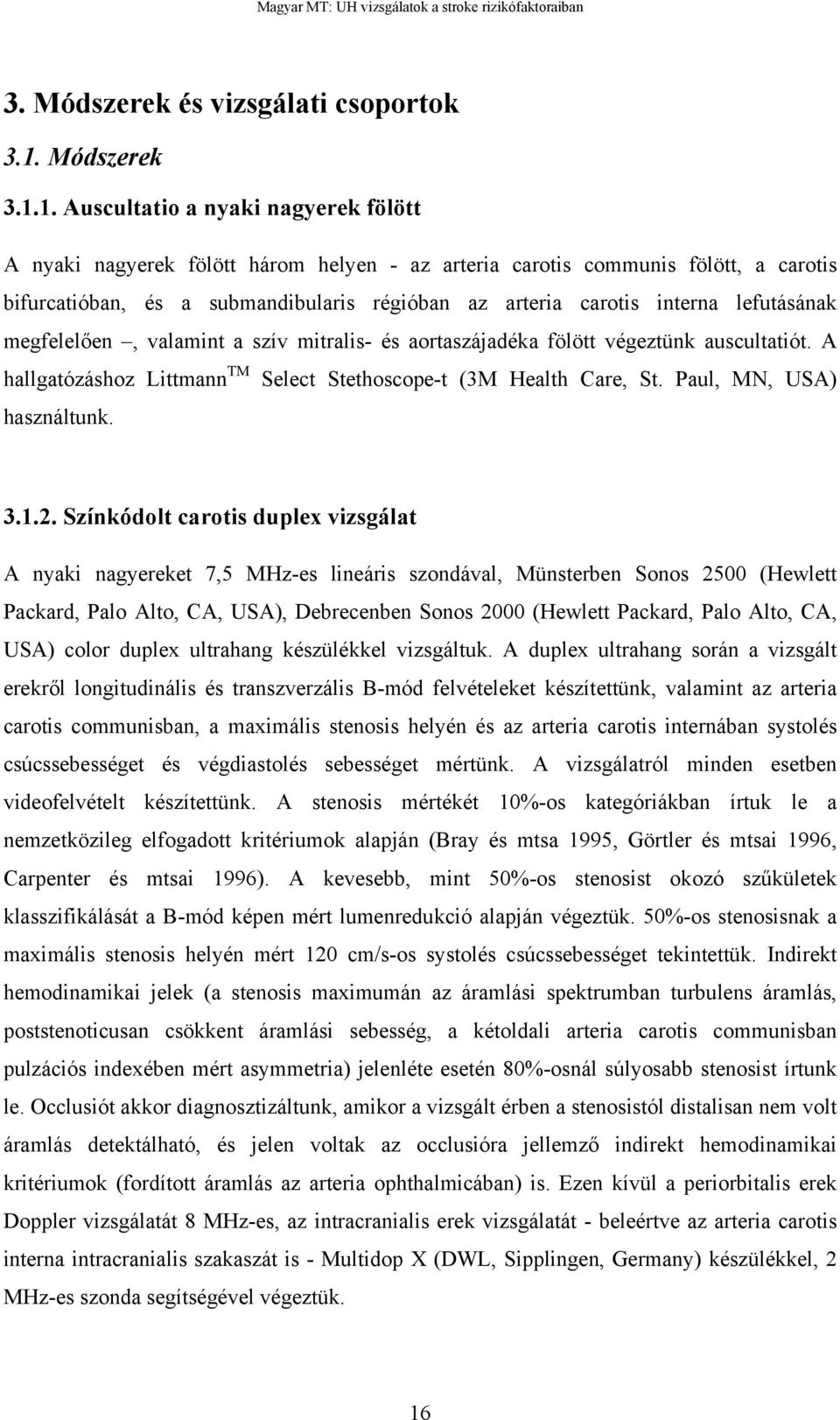 1. Auscultatio a nyaki nagyerek fölött A nyaki nagyerek fölött három helyen - az arteria carotis communis fölött, a carotis bifurcatióban, és a submandibularis régióban az arteria carotis interna