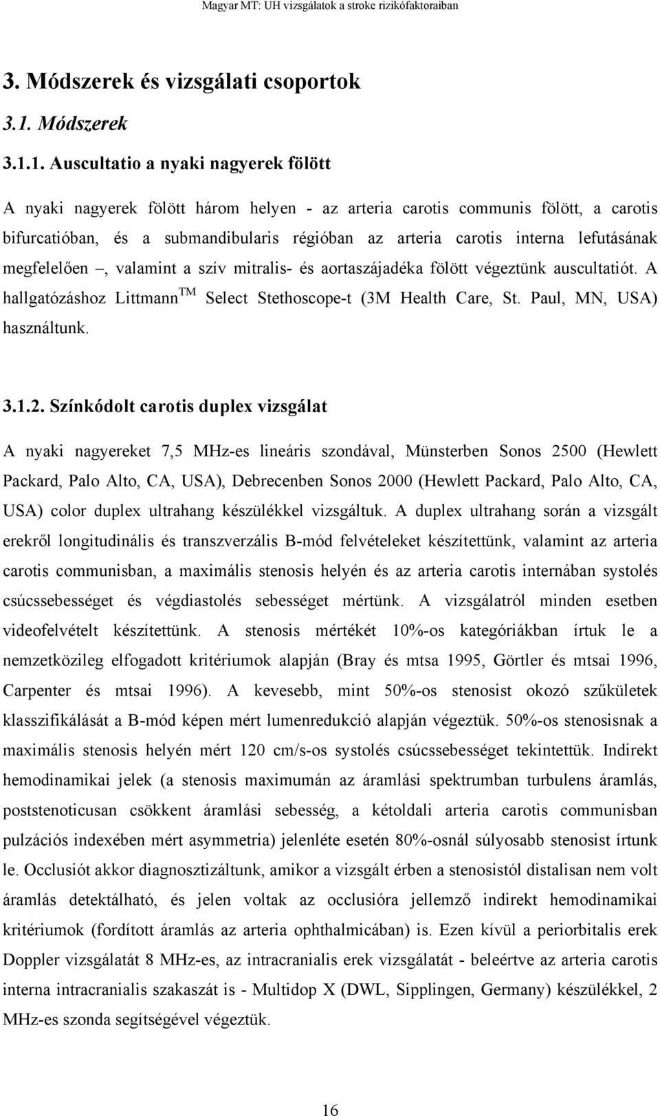 1. Auscultatio a nyaki nagyerek fölött A nyaki nagyerek fölött három helyen - az arteria carotis communis fölött, a carotis bifurcatióban, és a submandibularis régióban az arteria carotis interna