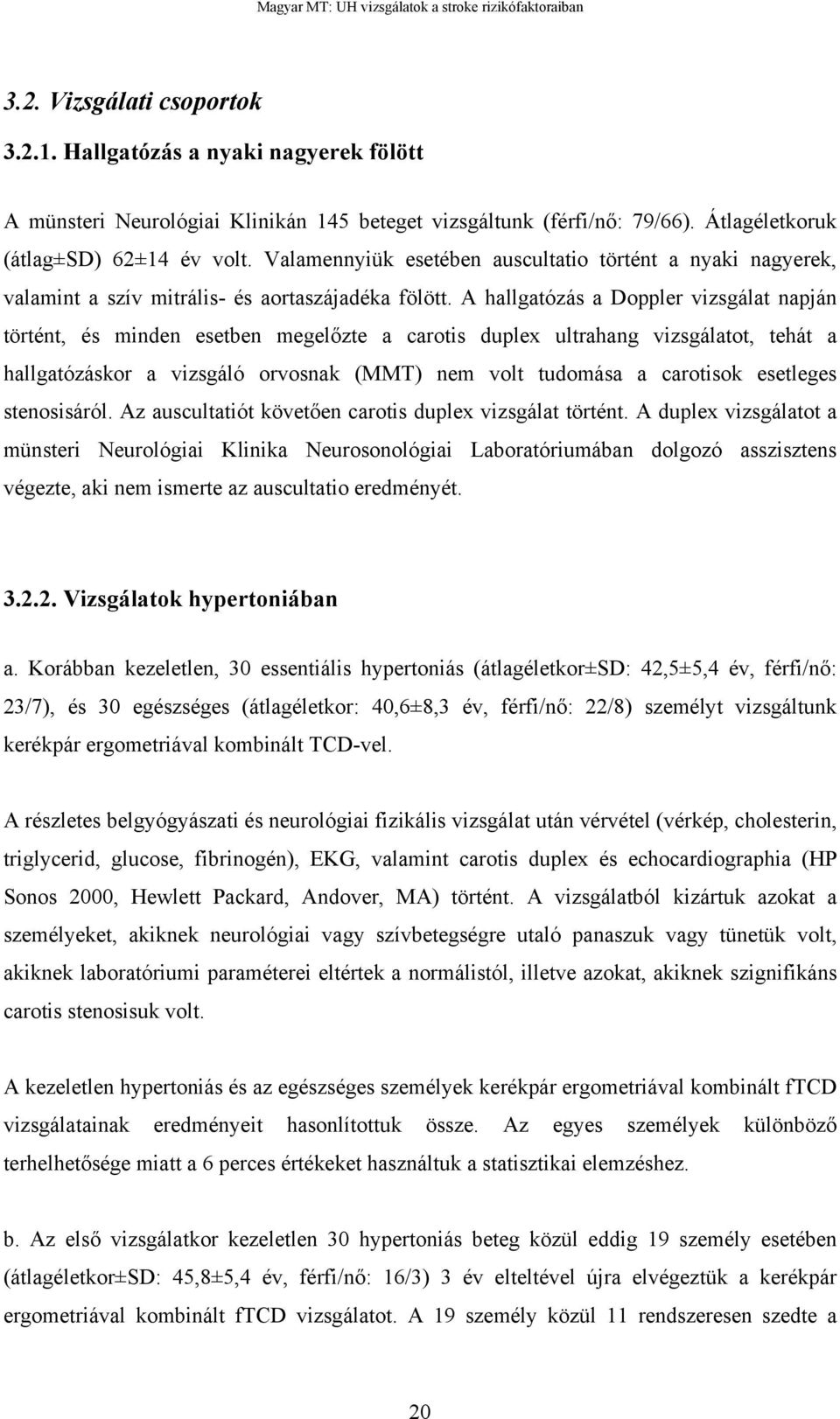 A hallgatózás a Doppler vizsgálat napján történt, és minden esetben megel zte a carotis duplex ultrahang vizsgálatot, tehát a hallgatózáskor a vizsgáló orvosnak (MMT) nem volt tudomása a carotisok