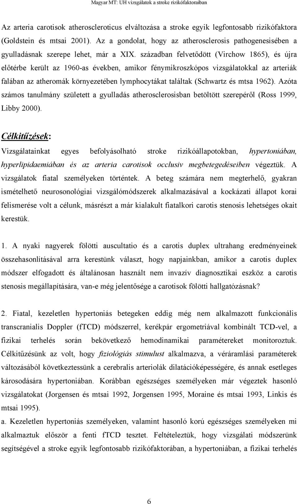 században felvet dött (Virchow 1865), és újra el térbe került az 1960-as években, amikor fénymikroszkópos vizsgálatokkal az arteriák falában az atheromák környezetében lymphocytákat találtak