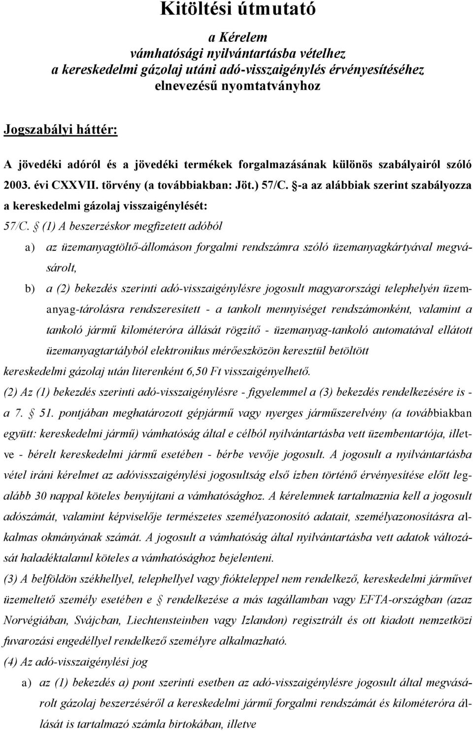 (1) A beszerzéskor megfizetett adóból a) az üzemanyagtöltő-állomáson forgalmi rendszámra szóló üzemanyagkártyával megvásárolt, b) a (2) bekezdés szerinti adó-visszaigénylésre jogosult magyarországi