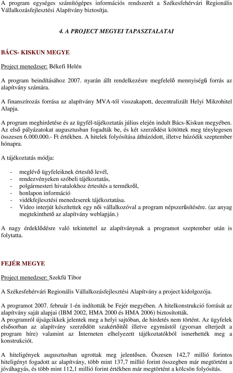 A finanszírozás forrása az alapítvány MVA-tól visszakapott, decentralizált Helyi Mikrohitel Alapja. A program meghirdetése és az ügyfél-tájékoztatás július elején indult Bács-Kiskun megyében.