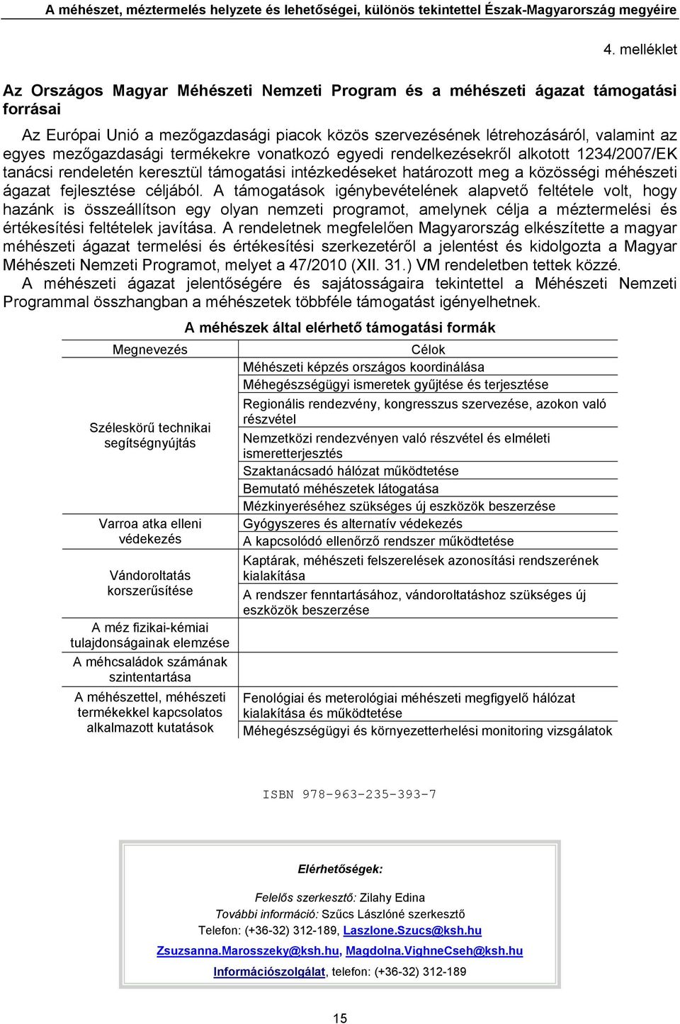 mezőgazdasági termékekre vonatkozó egyedi rendelkezésekről alkotott 1234/2007/EK tanácsi rendeletén keresztül támogatási intézkedéseket határozott meg a közösségi méhészeti ágazat fejlesztése