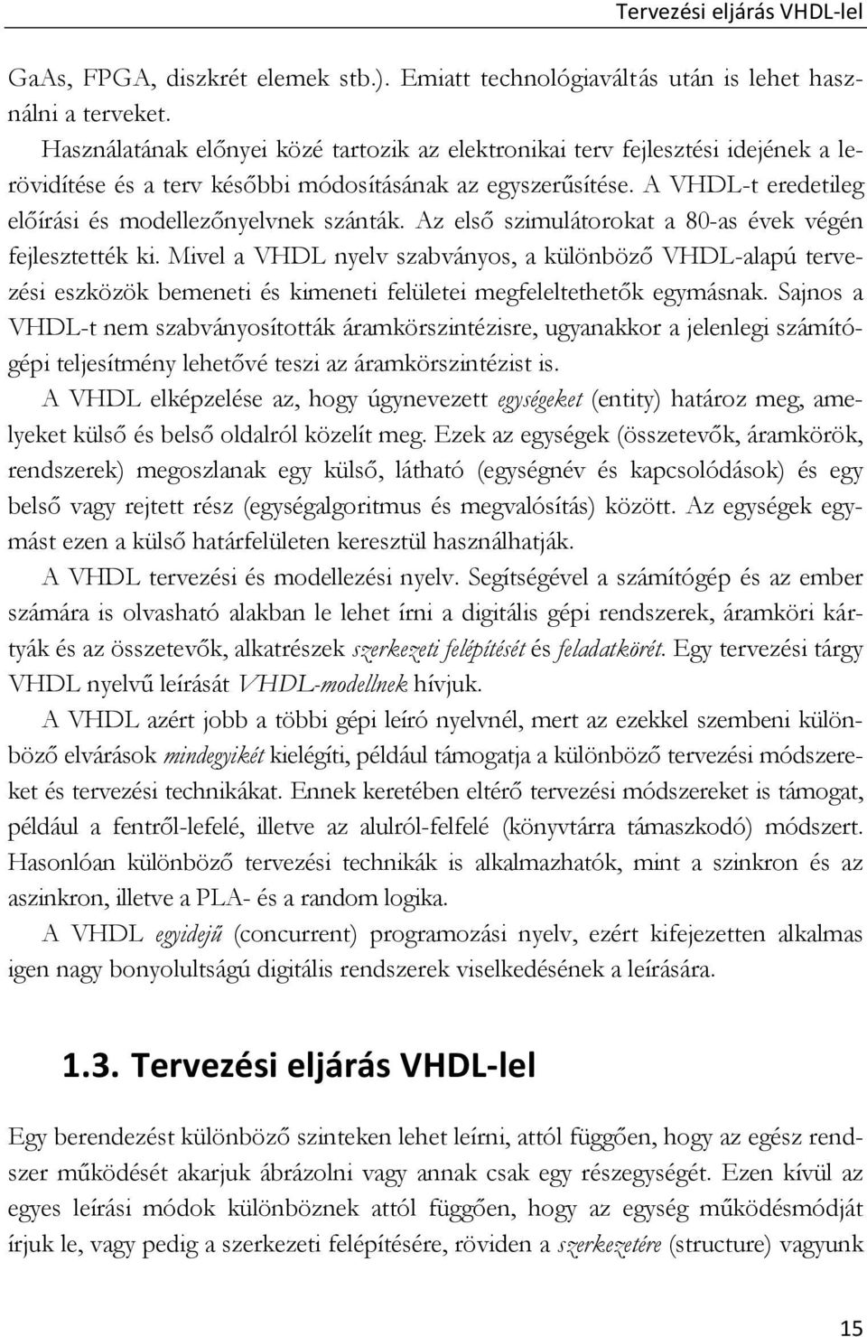 A VHDL-t eredetileg előírási és modellezőnyelvnek szánták. Az első szimulátorokat a 80-as évek végén fejlesztették ki.