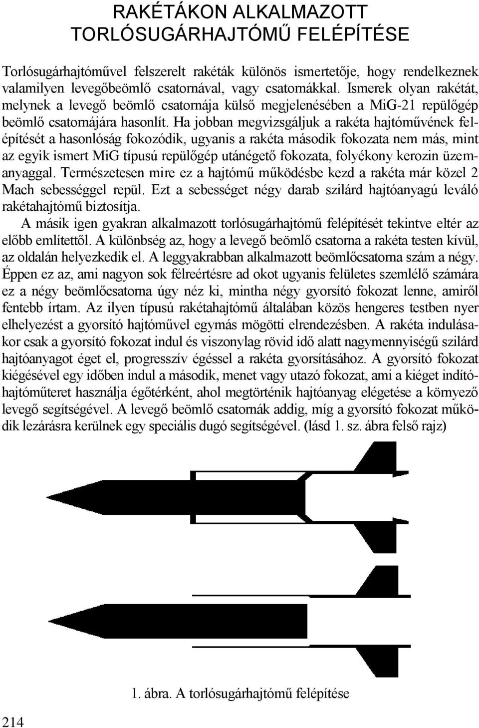 Ha jobban megvizsgáljuk a rakéta hajtóművének felépítését a hasonlóság fokozódik, ugyanis a rakéta második fokozata nem más, mint az egyik ismert MiG típusú repülőgép utánégető fokozata, folyékony