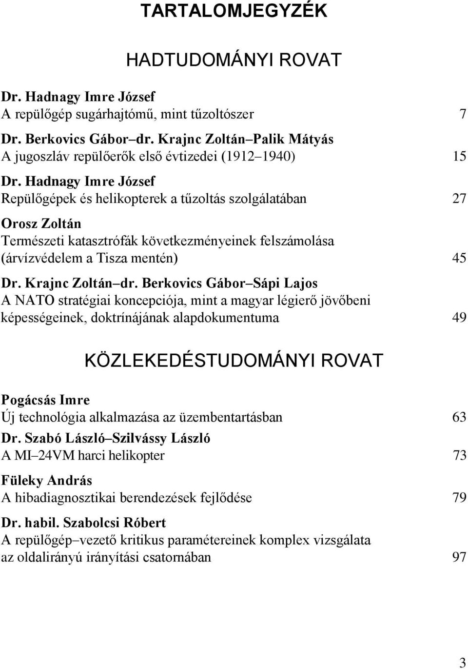 Hadnagy Imre József Repülőgépek és helikopterek a tűzoltás szolgálatában 27 Orosz Zoltán Természeti katasztrófák következményeinek felszámolása (árvízvédelem a Tisza mentén) 45 Dr. Krajnc Zoltán dr.