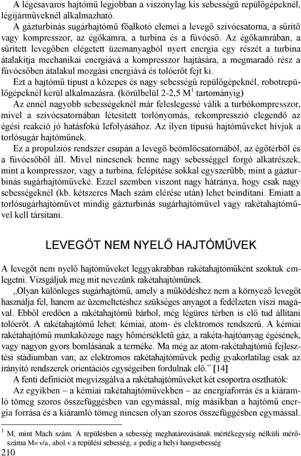 Az égőkamrában, a sűrített levegőben elégetett üzemanyagból nyert energia egy részét a turbina átalakítja mechanikai energiává a kompresszor hajtására, a megmaradó rész a fúvócsőben átalakul mozgási