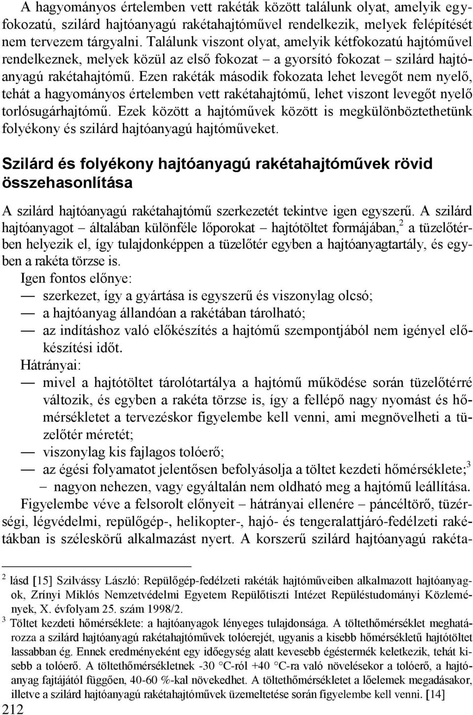Ezen rakéták második fokozata lehet levegőt nem nyelő, tehát a hagyományos értelemben vett rakétahajtómű, lehet viszont levegőt nyelő torlósugárhajtómű.