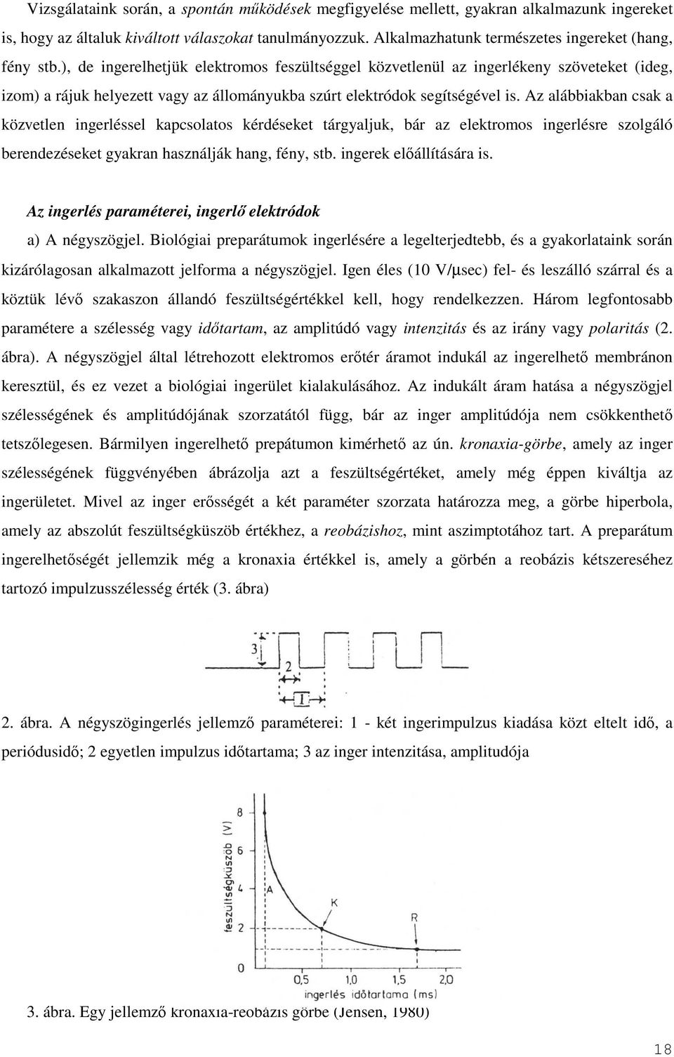 ), de ingerelhetjük elektromos feszültséggel közvetlenül az ingerlékeny szöveteket (ideg, izom) a rájuk helyezett vagy az állományukba szúrt elektródok segítségével is.