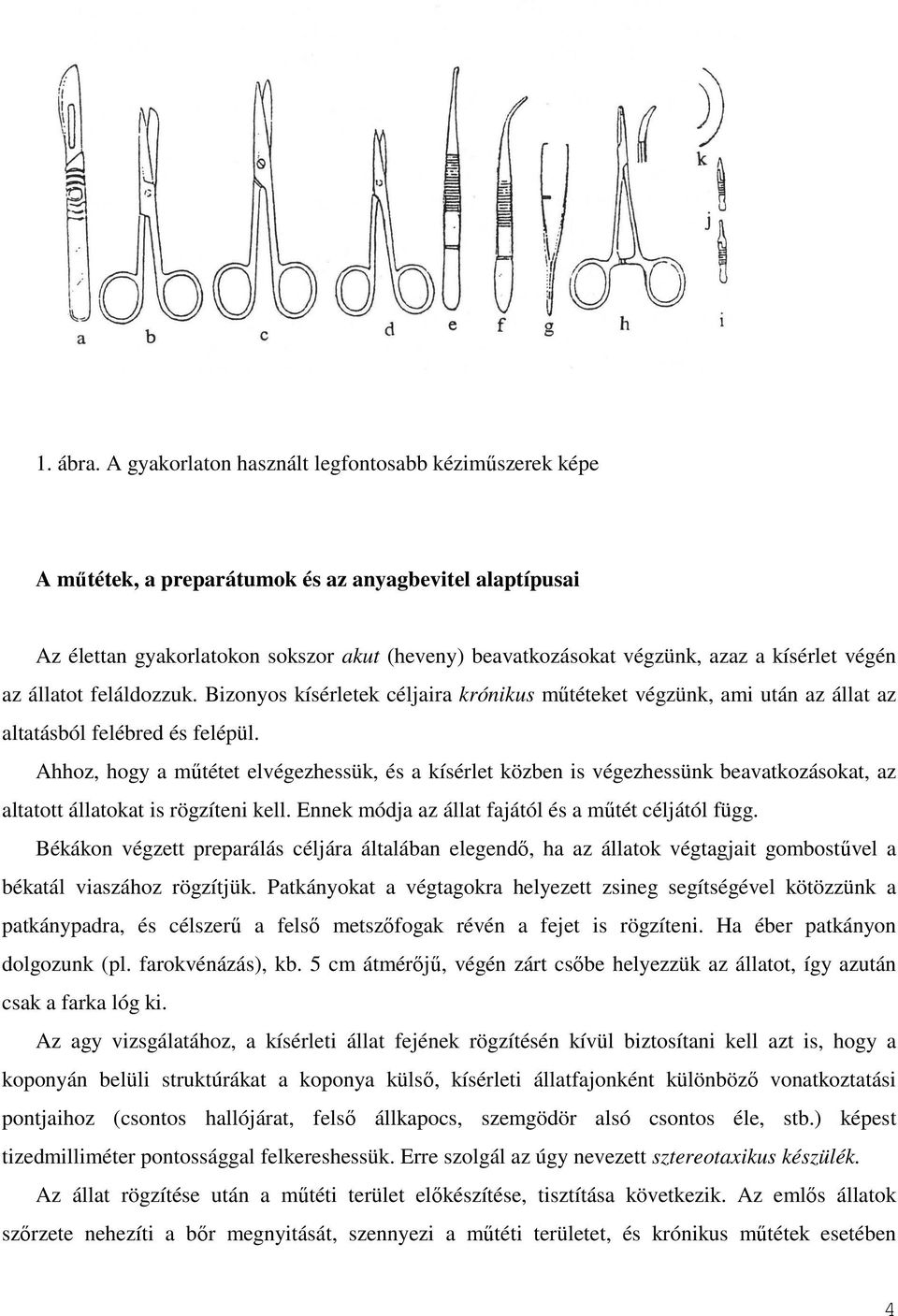 végén az állatot feláldozzuk. Bizonyos kísérletek céljaira krónikus mőtéteket végzünk, ami után az állat az altatásból felébred és felépül.