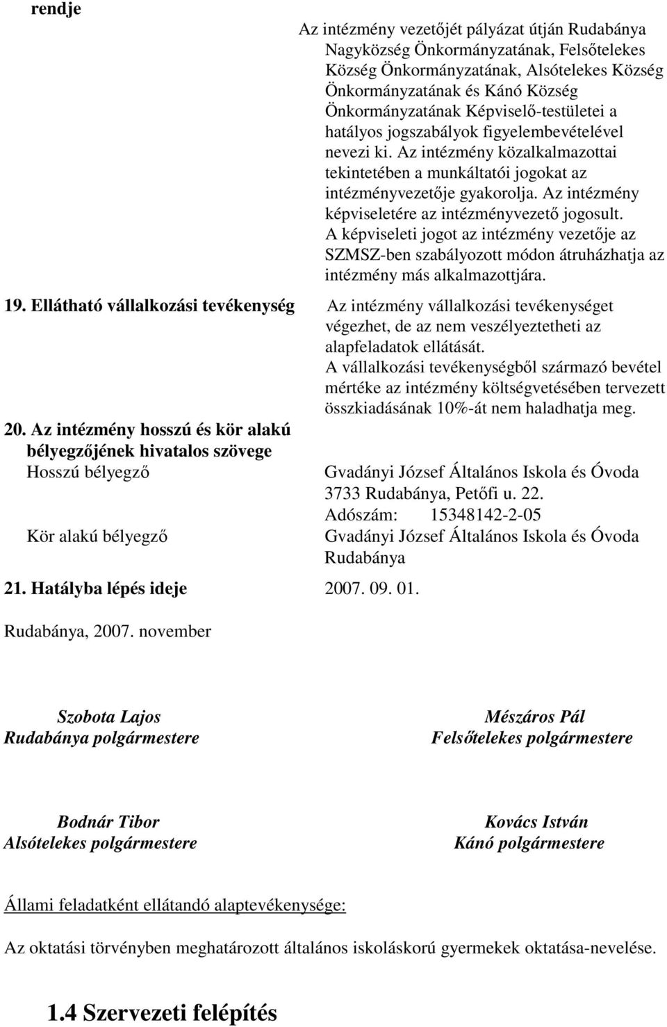 Az intézmény képviseletére az intézményvezetı jogosult. A képviseleti jogot az intézmény vezetıje az SZMSZ-ben szabályozott módon átruházhatja az intézmény más alkalmazottjára. 19.