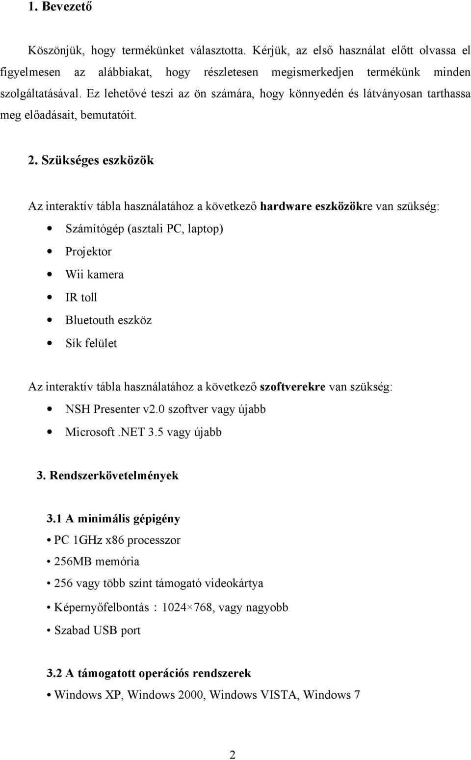 Szükséges eszközök Az interaktív tábla használatához a következő hardware eszközökre van szükség: Számítógép (asztali PC, laptop) Projektor Wii kamera IR toll Bluetouth eszköz Sík felület Az