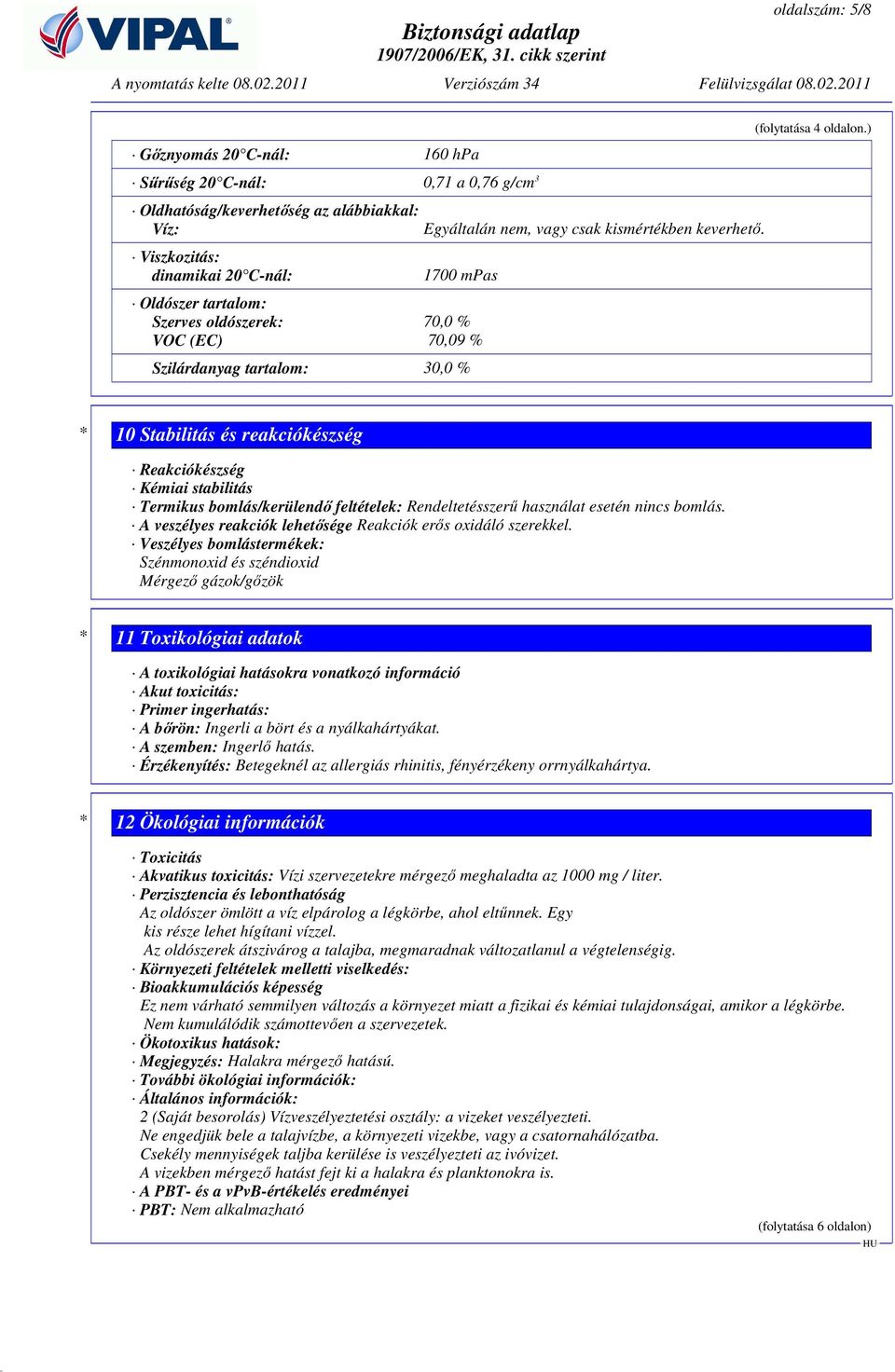 1700 mpas Oldószer tartalom: Szerves oldószerek: 70,0 % VOC (EC) 70,09 % Szilárdanyag tartalom: 30,0 % * 10 Stabilitás és reakciókészség Reakciókészség Kémiai stabilitás Termikus bomlás/kerülendı