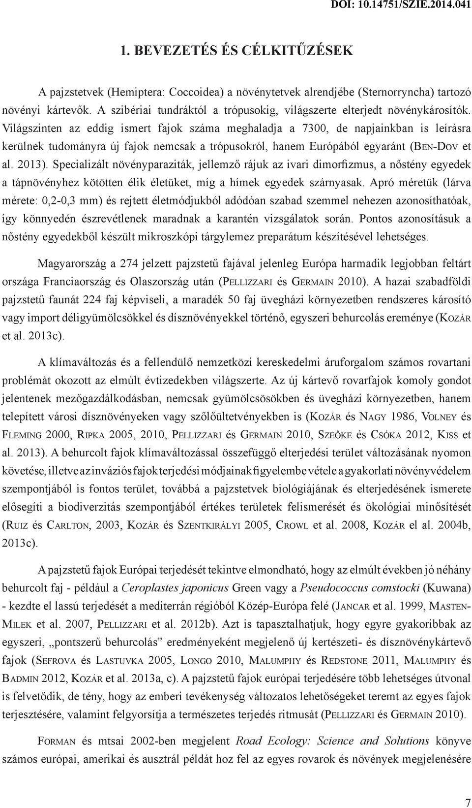 Világszinten az eddig ismert fajok száma meghaladja a 7300, de napjainkban is leírásra kerülnek tudományra új fajok nemcsak a trópusokról, hanem Európából egyaránt (Ben-Dov et al. 2013).