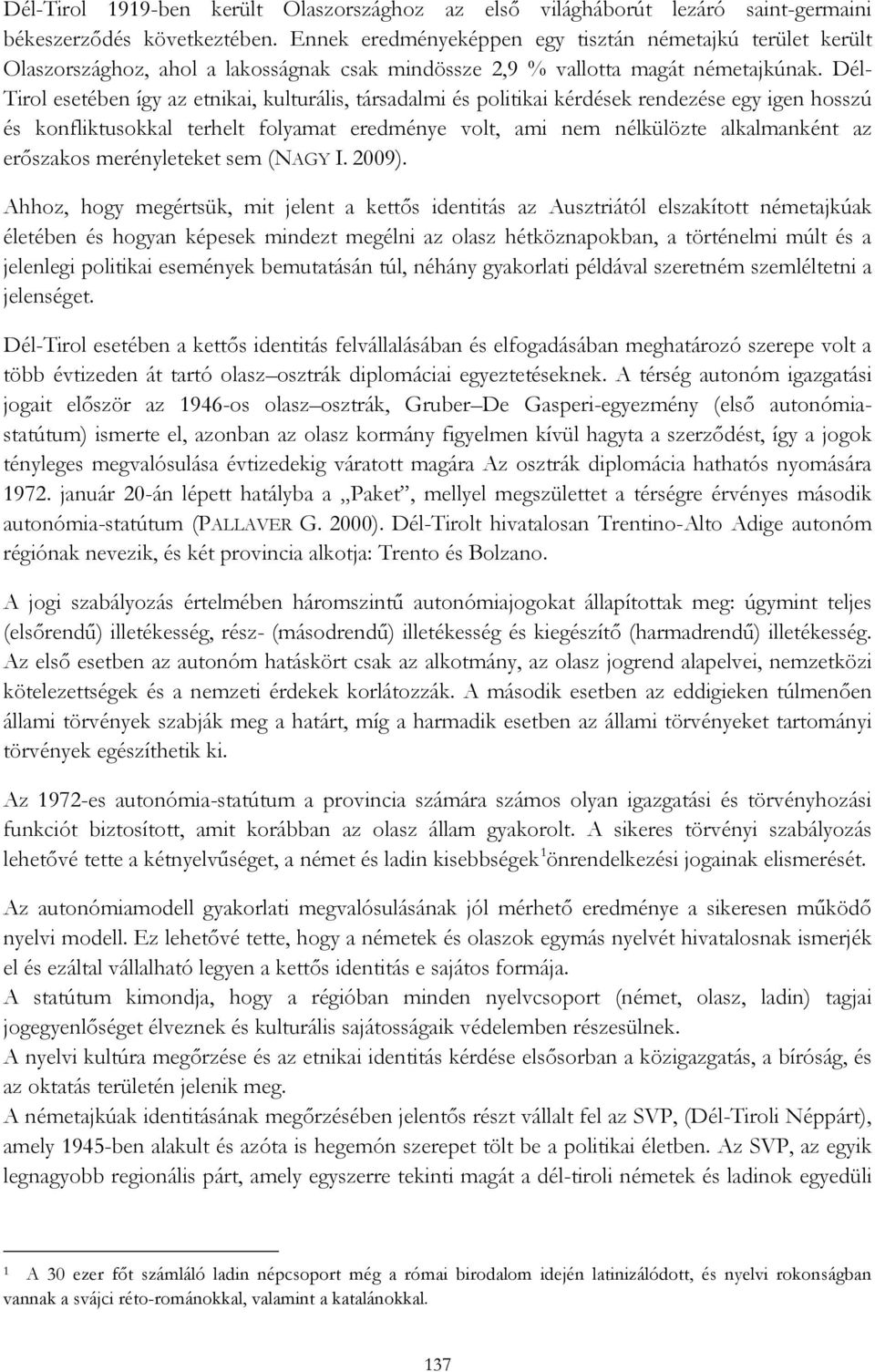 Dél- Tirol esetében így az etnikai, kulturális, társadalmi és politikai kérdések rendezése egy igen hosszú és konfliktusokkal terhelt folyamat eredménye volt, ami nem nélkülözte alkalmanként az
