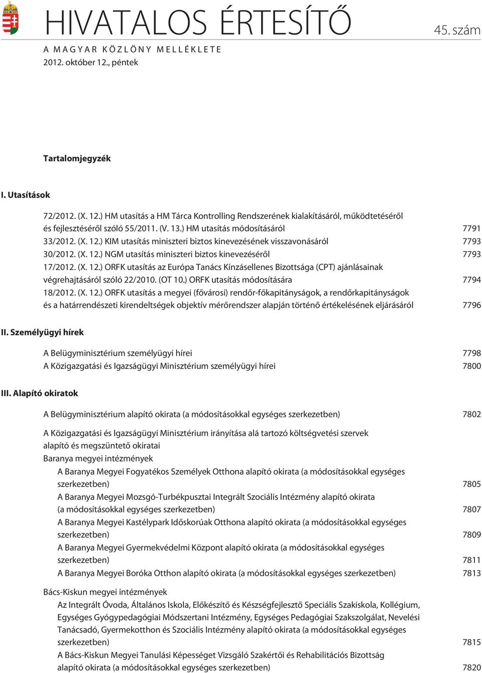 (X. 12.) ORFK utasítás az Európa Tanács Kínzásellenes Bizottsága (CPT) ajánlásainak végrehajtásáról szóló 22/2010. (OT 10.) ORFK utasítás módosítására 7794 18/2012. (X. 12.) ORFK utasítás a megyei (fõvárosi) rendõr-fõkapitányságok, a rendõrkapitányságok és a határrendészeti kirendeltségek objektív mérõrendszer alapján történõ értékelésének eljárásáról 7796 II.