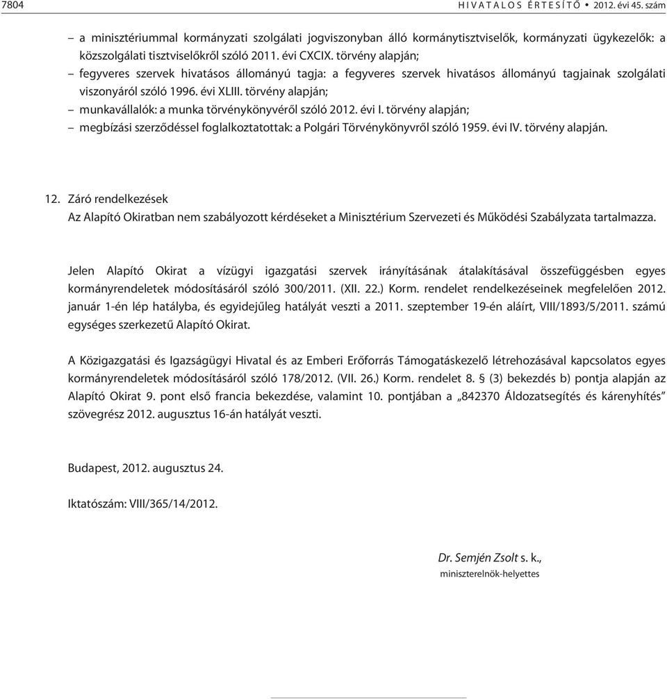 törvény alapján; fegyveres szervek hivatásos állományú tagja: a fegyveres szervek hivatásos állományú tagjainak szolgálati viszonyáról szóló 1996. évi XLIII.