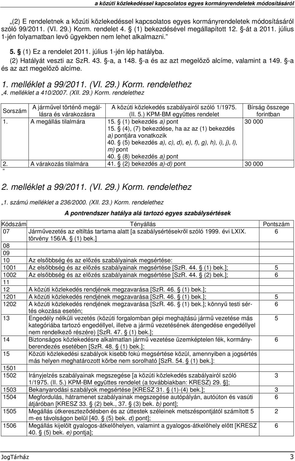 -a, a 148. -a és az azt megelőző alcíme, valamint a 149. -a és az azt megelőző alcíme. 1. melléklet a 99/2011. (VI. 29.) Korm. rendelethez 4. melléklet a 410/2007. (XII. 29.) Korm. rendelethez A járművel történő megállásra és várakozásra (II.