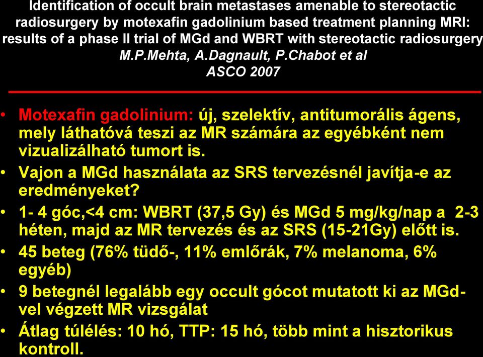 Chabot et al ASCO 2007 Motexafin gadolinium: új, szelektív, antitumorális ágens, mely láthatóvá teszi az MR számára az egyébként nem vizualizálható tumort is.