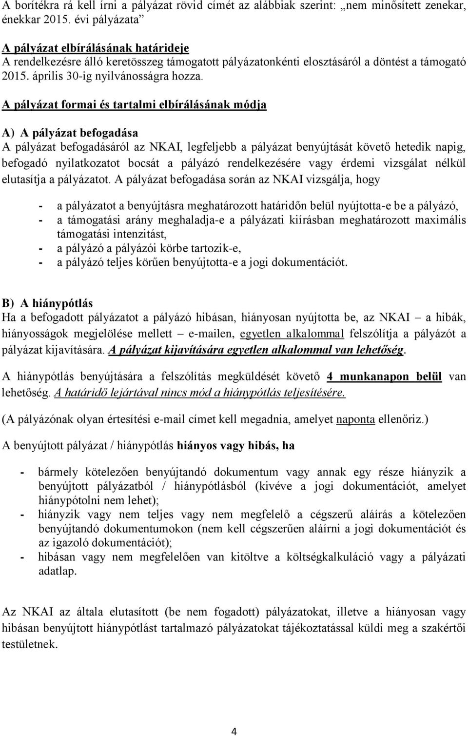 A pályázat formai és tartalmi elbírálásának módja A) A pályázat befogadása A pályázat befogadásáról az NKAI, legfeljebb a pályázat benyújtását követő hetedik napig, befogadó nyilatkozatot bocsát a