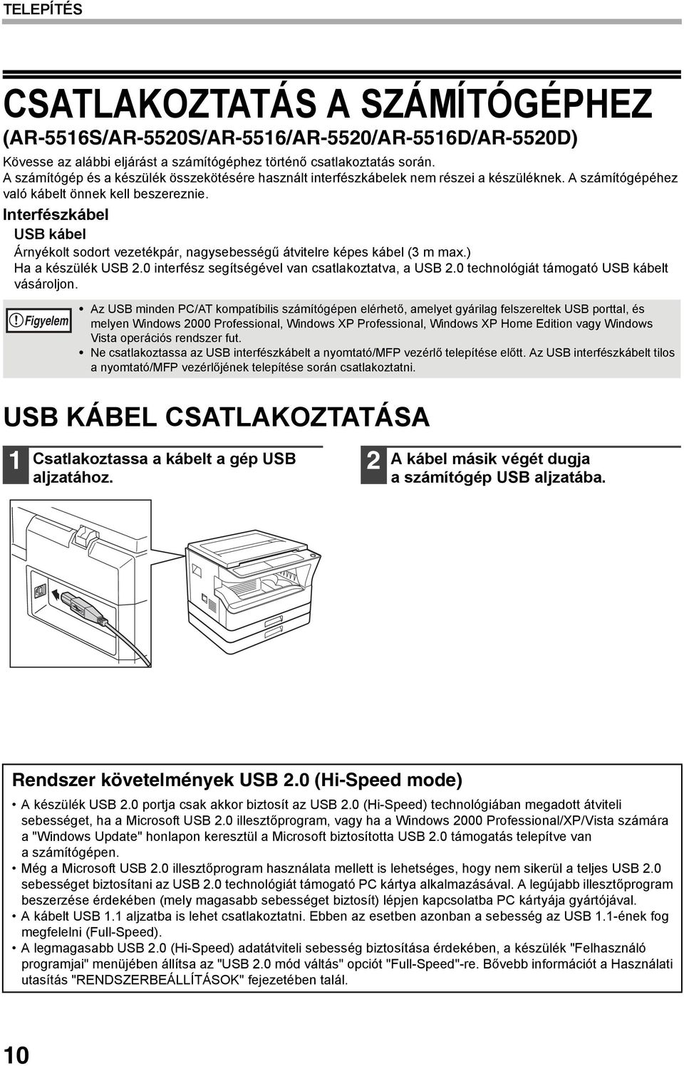 Interfészkábel USB kábel Árnyékolt sodort vezetékpár, nagysebességű átvitelre képes kábel (3 m max.) Ha a készülék USB 2.0 interfész segítségével van csatlakoztatva, a USB 2.