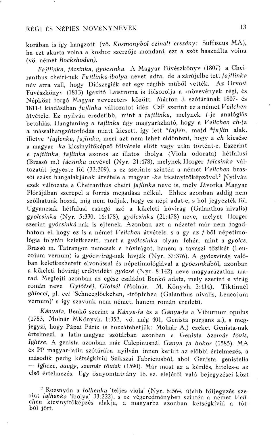 A Magyar Füvészkönyv (1807) a Cheiranthus cheiri-nek Fajtlinka-ibolya nevet adta, de a zárójelbe tett fajtlinka név arra vall, hogy Diószegiék ezt egy régibb műből vették.