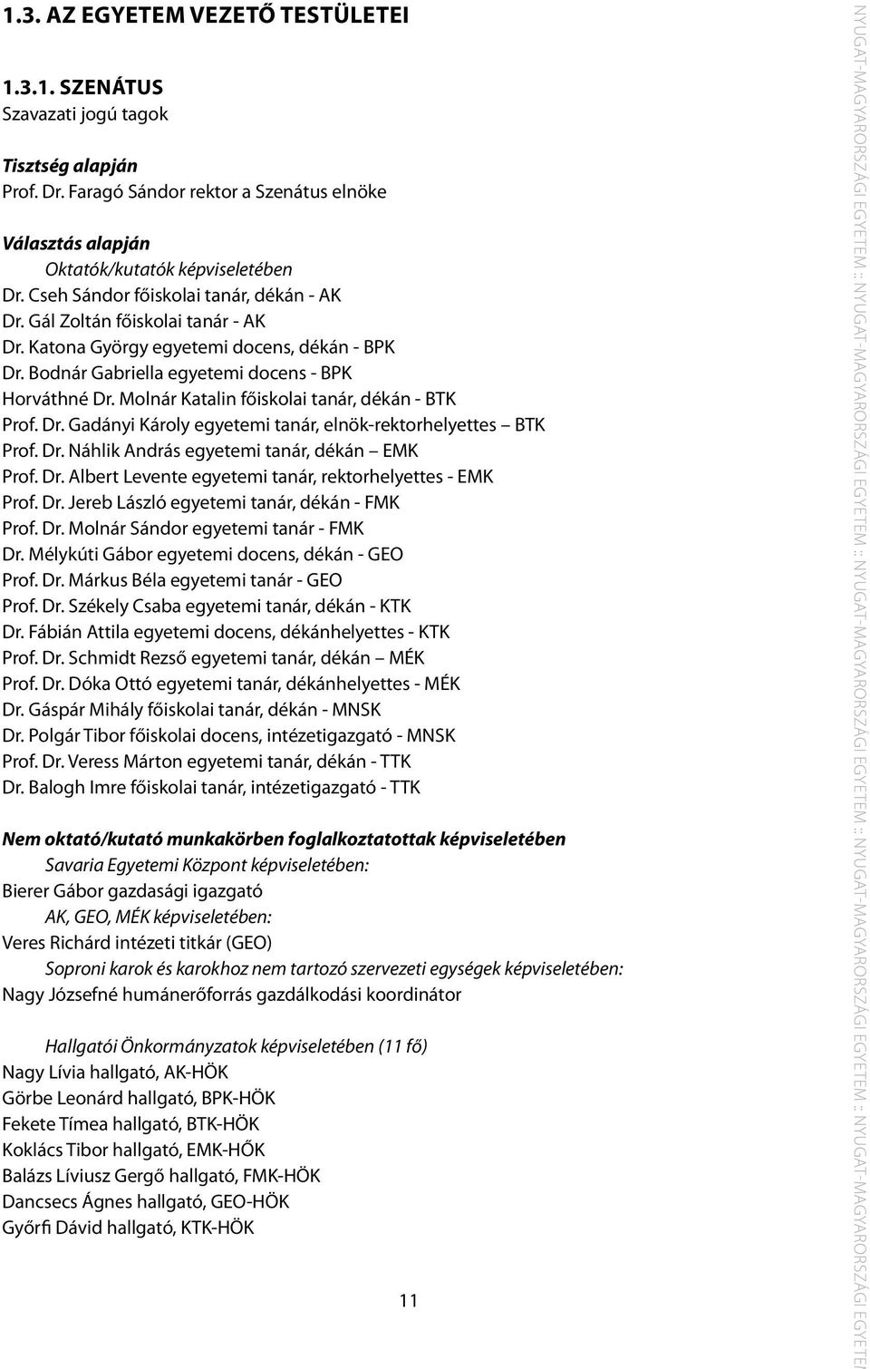Molnár Katalin főiskolai tanár, dékán - BTK Prof. Dr. Gadányi Károly egyetemi tanár, elnök-rektorhelyettes BTK Prof. Dr. Náhlik András egyetemi tanár, dékán EMK Prof. Dr. Albert Levente egyetemi tanár, rektorhelyettes - EMK Prof.