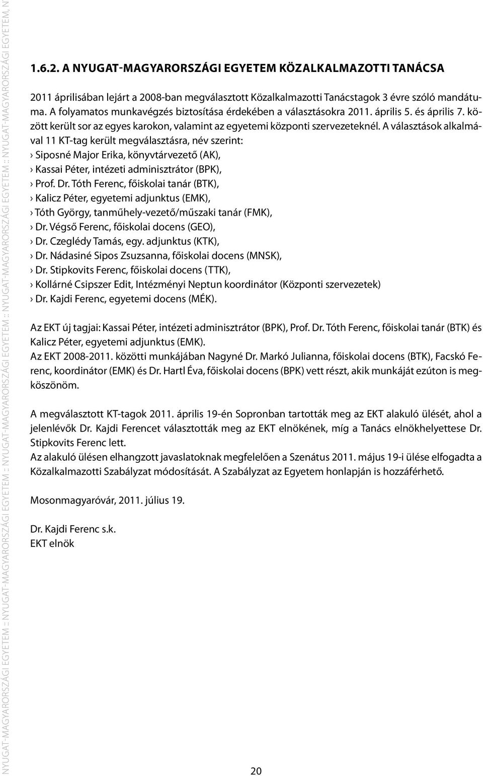 A folyamatos munkavégzés biztosítása érdekében a választásokra 2011. április 5. és április 7. között került sor az egyes karokon, valamint az egyetemi központi szervezeteknél.