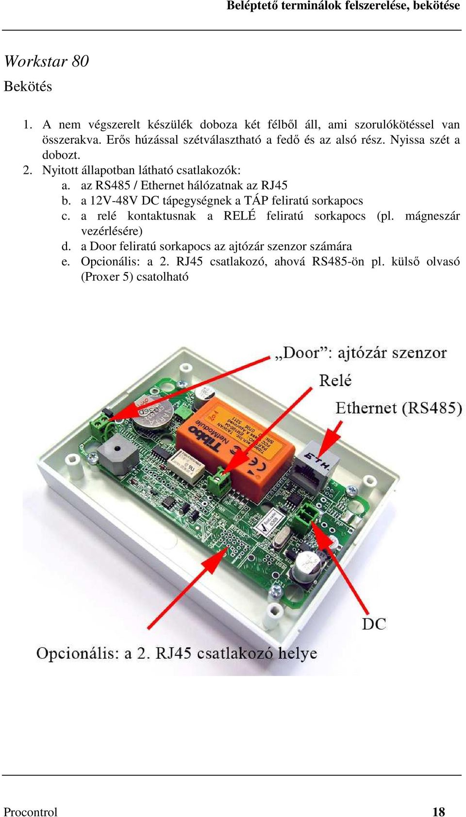 az RS485 / Ethernet hálózatnak az RJ45 b. a 12V-48V DC tápegységnek a TÁP feliratú sorkapocs c. a relé kontaktusnak a RELÉ feliratú sorkapocs (pl.