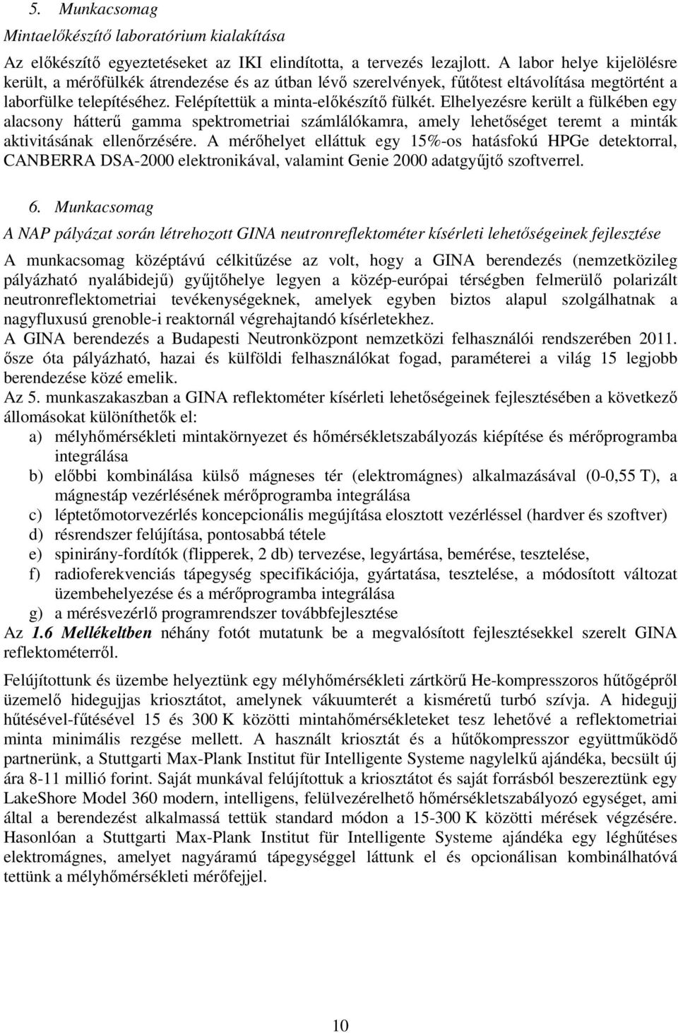 Elhelyezésre került a fülkében egy alacsony hátterű gamma spektrometriai számlálókamra, amely lehetőséget teremt a minták aktivitásának ellenőrzésére.