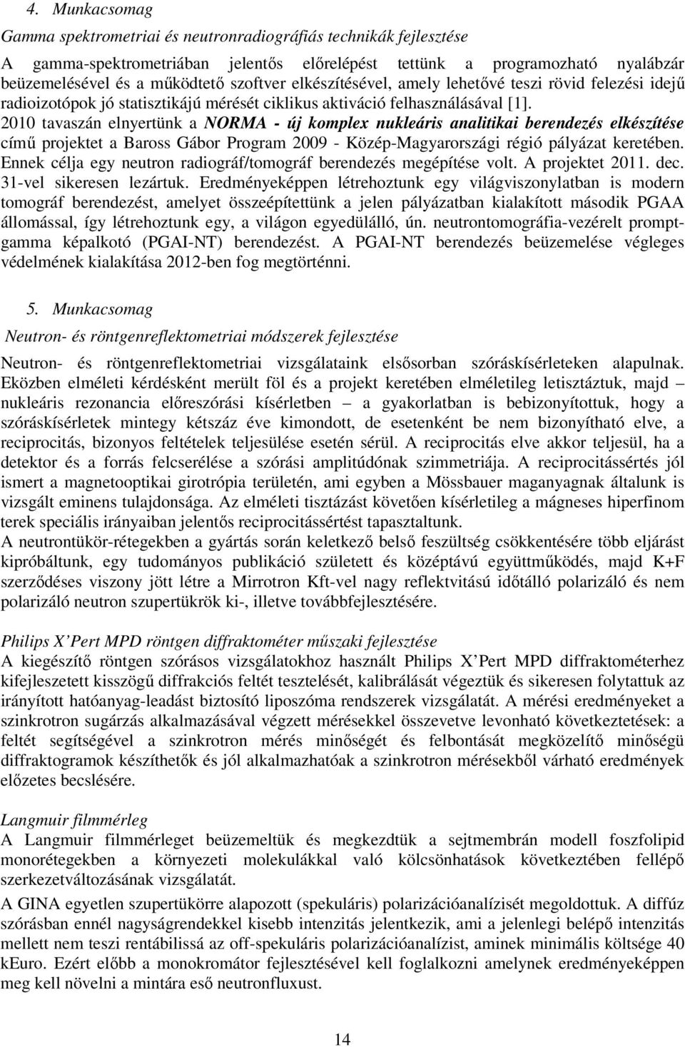 2010 tavaszán elnyertünk a NORMA - új komplex nukleáris analitikai berendezés elkészítése című projektet a Baross Gábor Program 2009 - Közép-Magyarországi régió pályázat keretében.