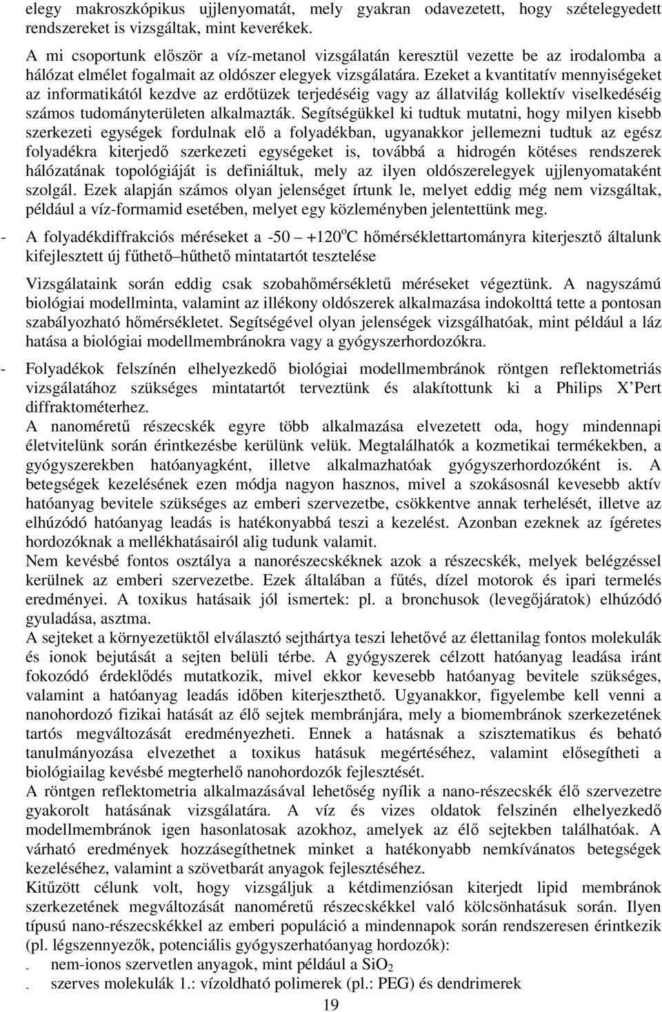 Ezeket a kvantitatív mennyiségeket az informatikától kezdve az erdőtüzek terjedéséig vagy az állatvilág kollektív viselkedéséig számos tudományterületen alkalmazták.