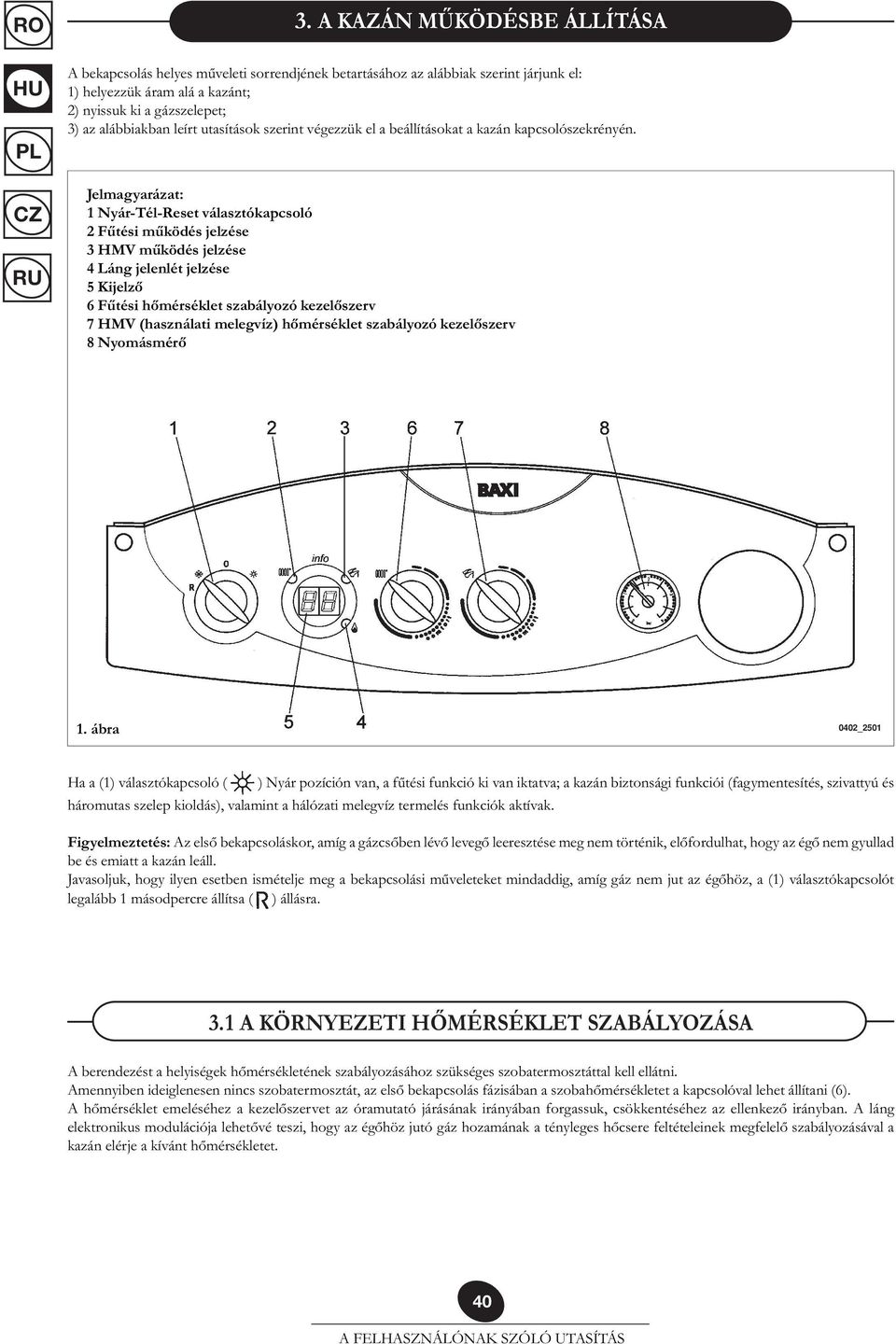 Jelmagyarázat: 1 Nyár-Tél-Reset választókapcsoló 2 Fűtési működés jelzése 3 HMV működés jelzése 4 Láng jelenlét jelzése 5 Kijelző 6 Fűtési hőmérséklet szabályozó kezelőszerv 7 HMV (használati