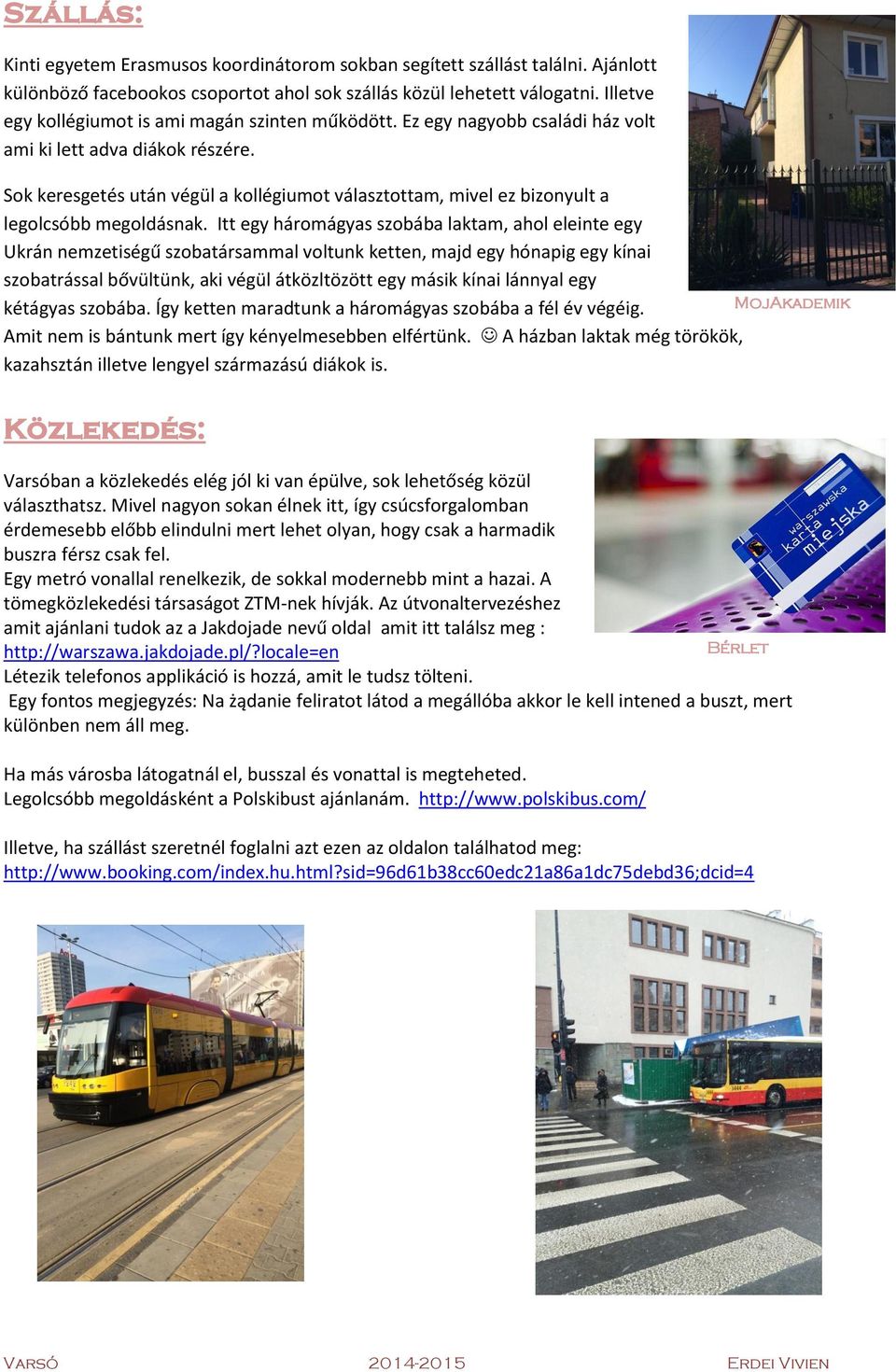 Sok keresgetés után végül a kollégiumot választottam, mivel ez bizonyult a legolcsóbb megoldásnak.