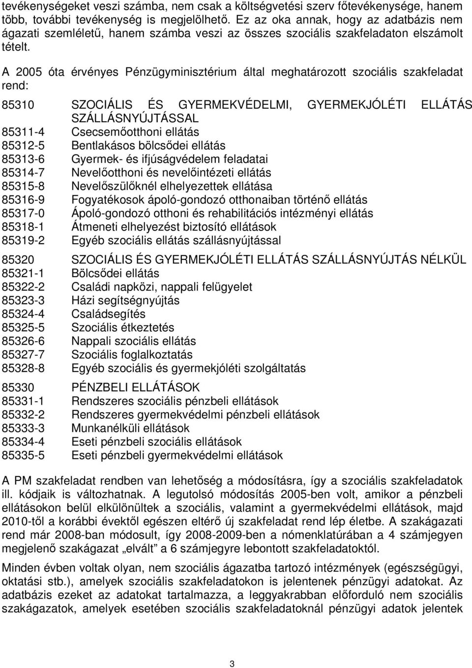 A 2005 óta érvényes Pénzügyminisztérium által meghatározott szociális szakfeladat rend: 85310 SZOCIÁLIS ÉS GYERMEKVÉDELMI, GYERMEKJÓLÉTI ELLÁTÁS SZÁLLÁSNYÚJTÁSSAL 85311-4 Csecsemőotthoni ellátás