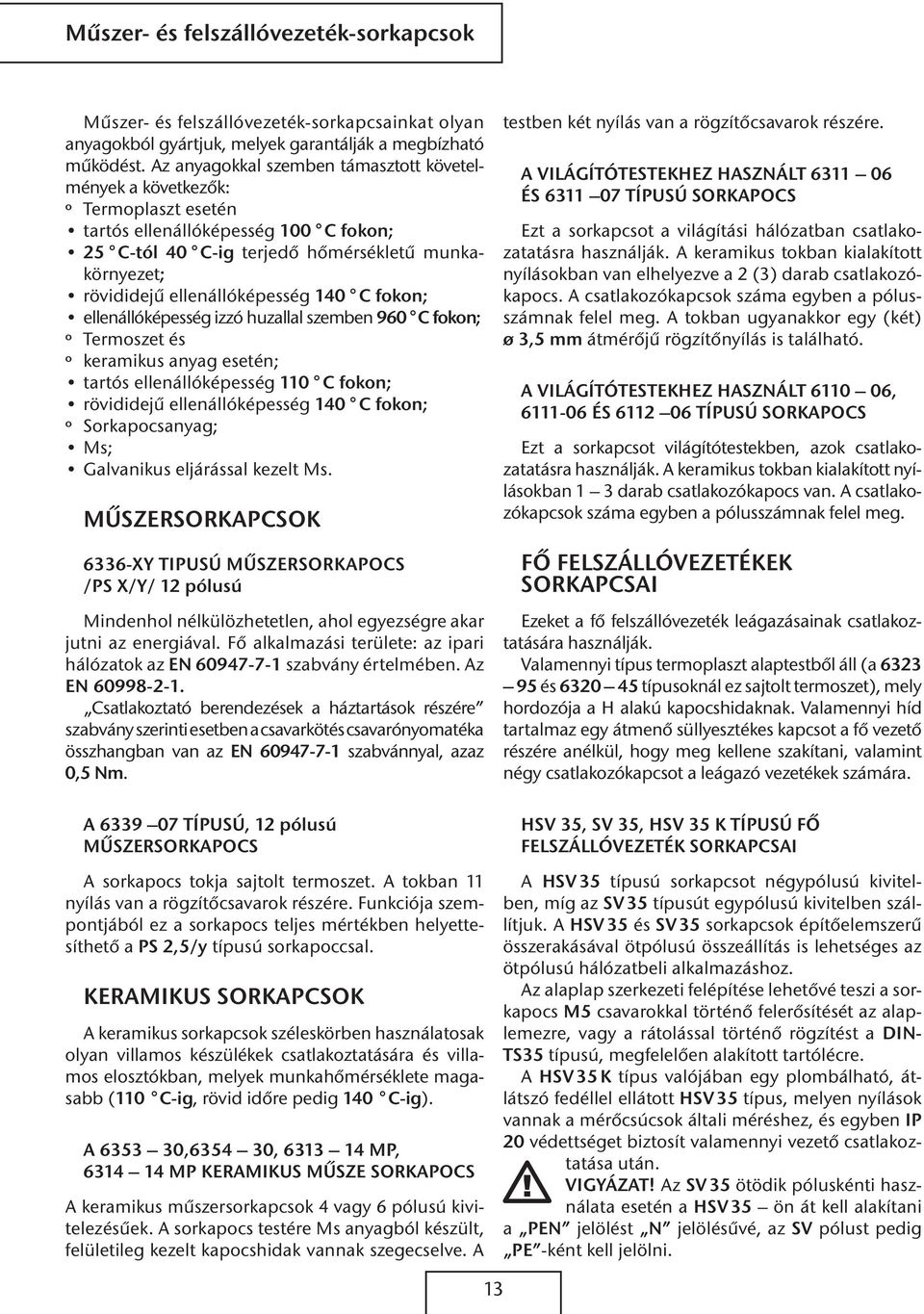 fokon; ellenállóképesség izzó huzallal szemben 960 fokon; º Termoszet és º keramikus anyag esetén; tartós ellenállóképesség 110 fokon; rövididejű ellenállóképesség 10 fokon; º Sorkapocsanyag; Ms;