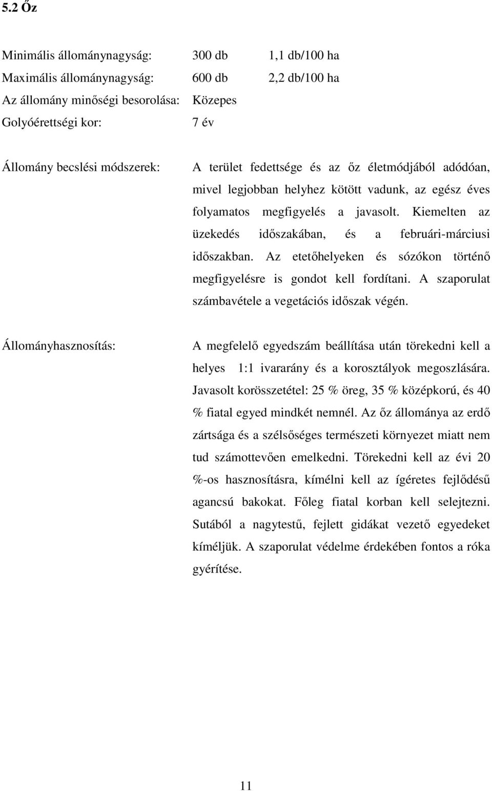 Kiemelten az üzekedés időszakában, és a februári-márciusi időszakban. Az etetőhelyeken és sózókon történő megfigyelésre is gondot kell fordítani. A szaporulat számbavétele a vegetációs időszak végén.